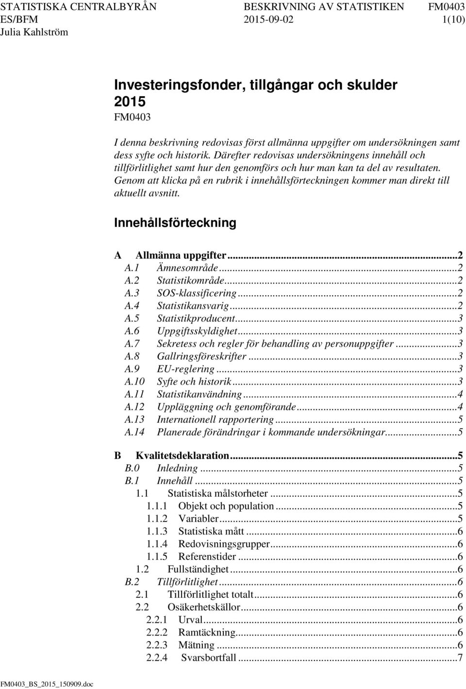 Genom att klicka på en rubrik i innehållsförteckningen kommer man direkt till aktuellt avsnitt. Innehållsförteckning A Allmänna uppgifter... 2 A.1 Ämnesområde... 2 A.2 Statistikområde... 2 A.3 SOS-klassificering.