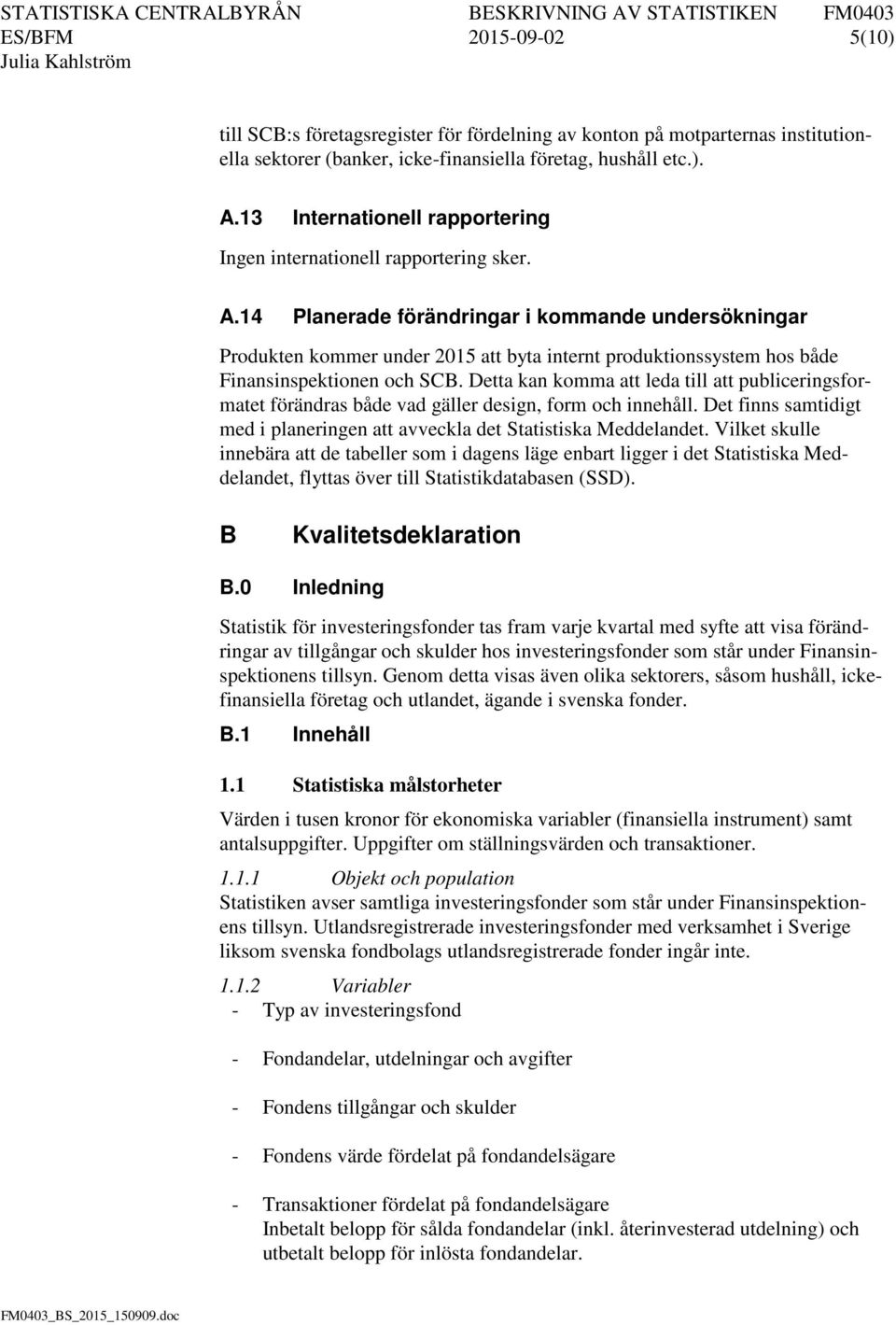 14 Planerade förändringar i kommande undersökningar Produkten kommer under 2015 att byta internt produktionssystem hos både Finansinspektionen och SCB.