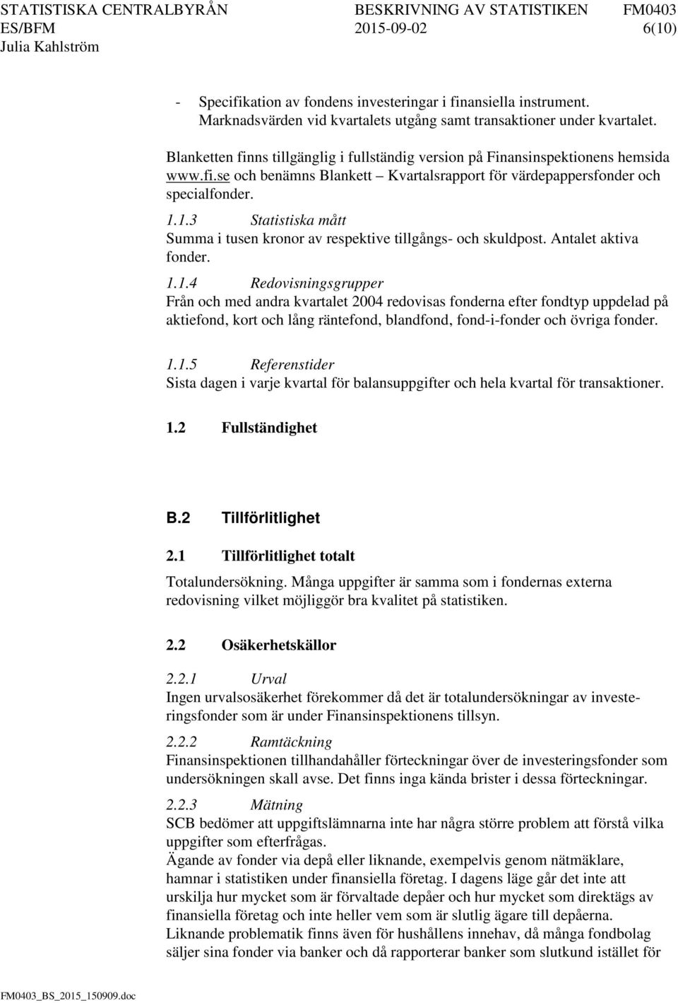 1.3 Statistiska mått Summa i tusen kronor av respektive tillgångs- och skuldpost. Antalet aktiva fonder. 1.1.4 Redovisningsgrupper Från och med andra kvartalet 2004 redovisas fonderna efter fondtyp uppdelad på aktiefond, kort och lång räntefond, blandfond, fond-i-fonder och övriga fonder.