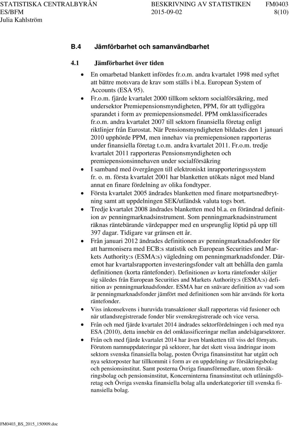 När Pensionsmyndigheten bildades den 1 januari 2010 upphörde PPM, men innehav via premiepensionen rapporteras under finansiella företag t.o.m. andra kvartalet 2011. Fr.o.m. tredje kvartalet 2011 rapporteras Pensionsmyndigheten och premiepensionsinnehaven under socialförsäkring I samband med övergången till elektroniskt inrapporteringssystem fr.