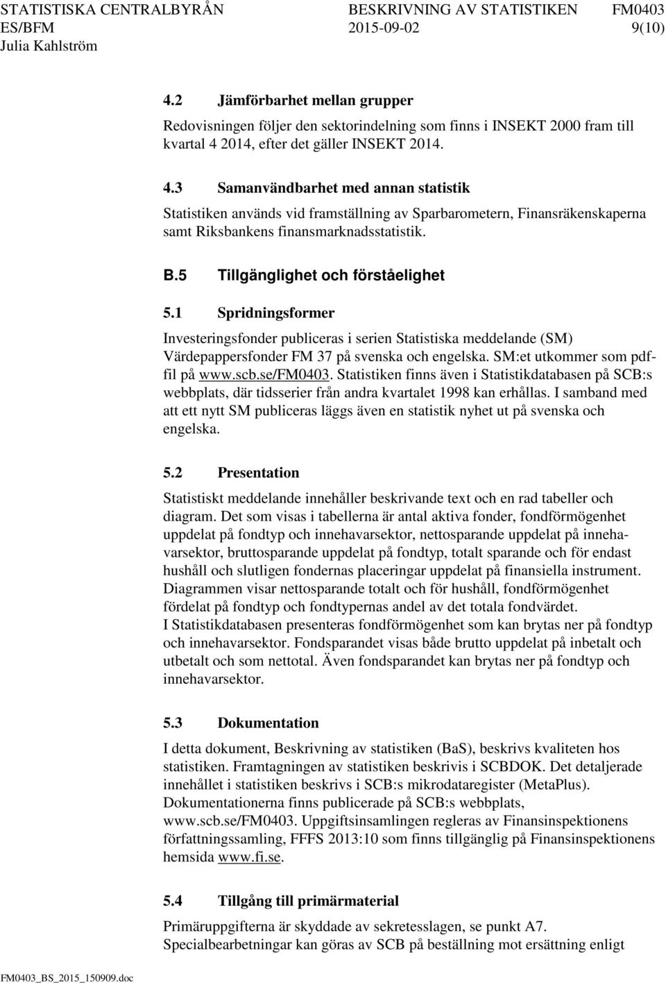 SM:et utkommer som pdffil på www.scb.se/fm0403. Statistiken finns även i Statistikdatabasen på SCB:s webbplats, där tidsserier från andra kvartalet 1998 kan erhållas.