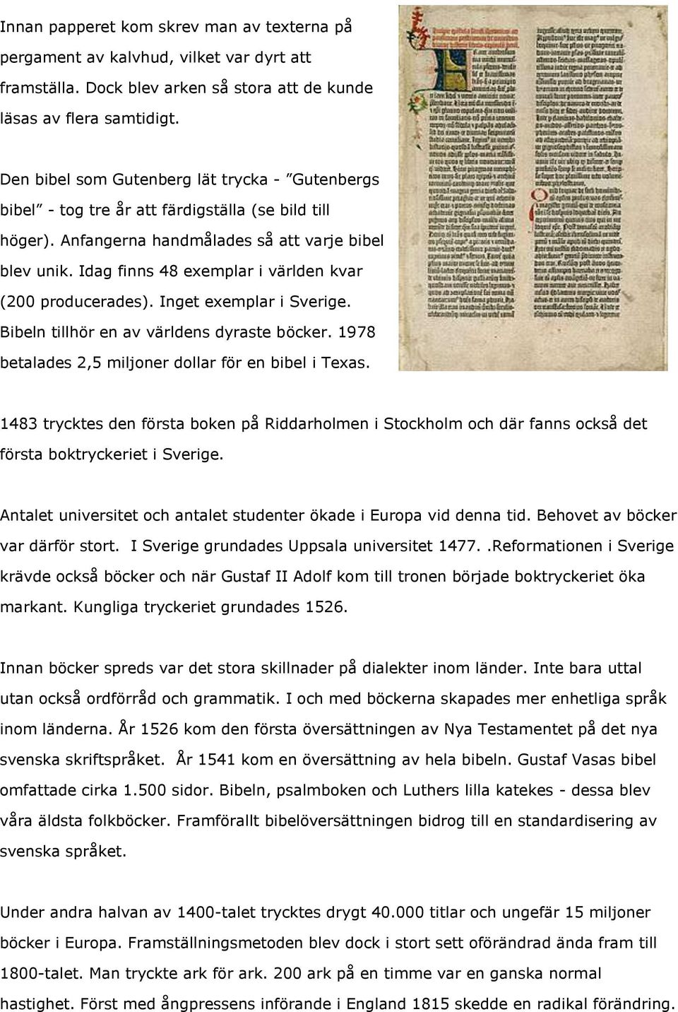 Idag finns 48 exemplar i världen kvar (200 producerades). Inget exemplar i Sverige. Bibeln tillhör en av världens dyraste böcker. 1978 betalades 2,5 miljoner dollar för en bibel i Texas.