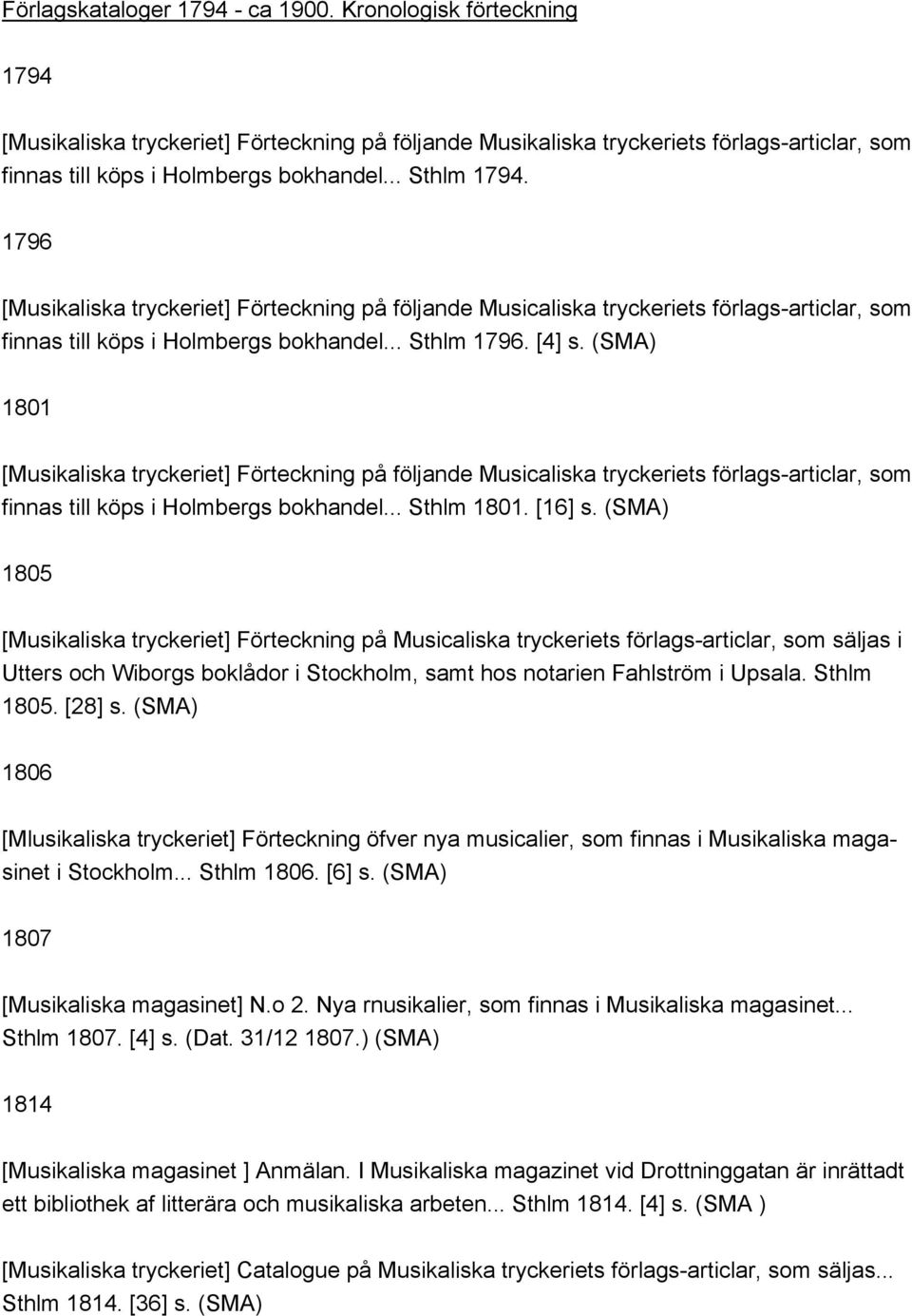 1801 [Musikaliska tryckeriet] Förteckning på följande Musicaliska tryckeriets förlags-articlar, som finnas till köps i Holmbergs bokhandel... Sthlm 1801. [16] s.