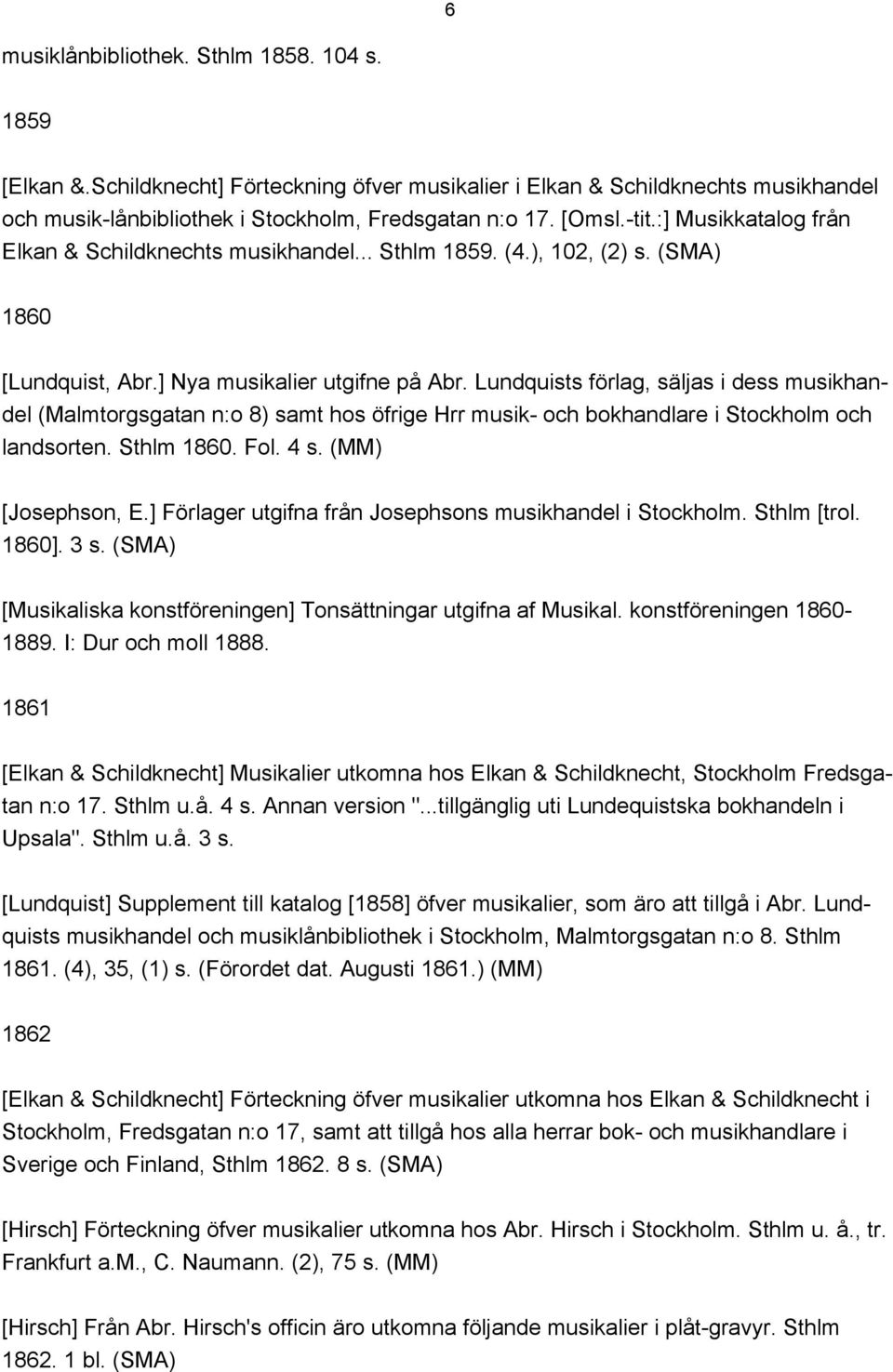 Lundquists förlag, säljas i dess musikhandel (Malmtorgsgatan n:o 8) samt hos öfrige Hrr musik- och bokhandlare i Stockholm och landsorten. Sthlm 1860. Fol. 4 s. (MM) [Josephson, E.