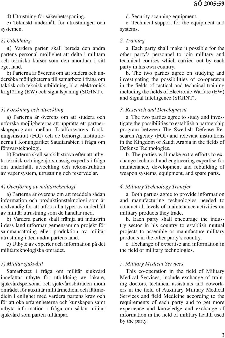 b) Parterna är överens om att studera och undersöka möjligheterna till samarbete i fråga om taktisk och teknisk utbildning, bl.a. elektronisk krigföring (EW) och signalspaning (SIGINT).