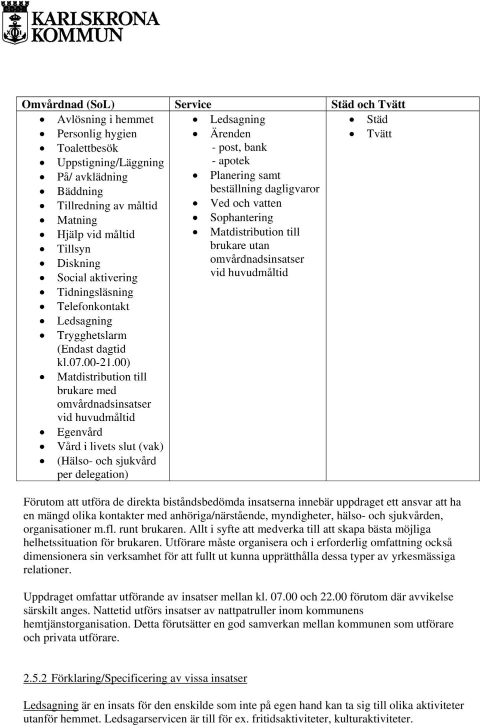 huvudmåltid Tidningsläsning Telefonkontakt Ledsagning Trygghetslarm (Endast dagtid kl.07.00-21.