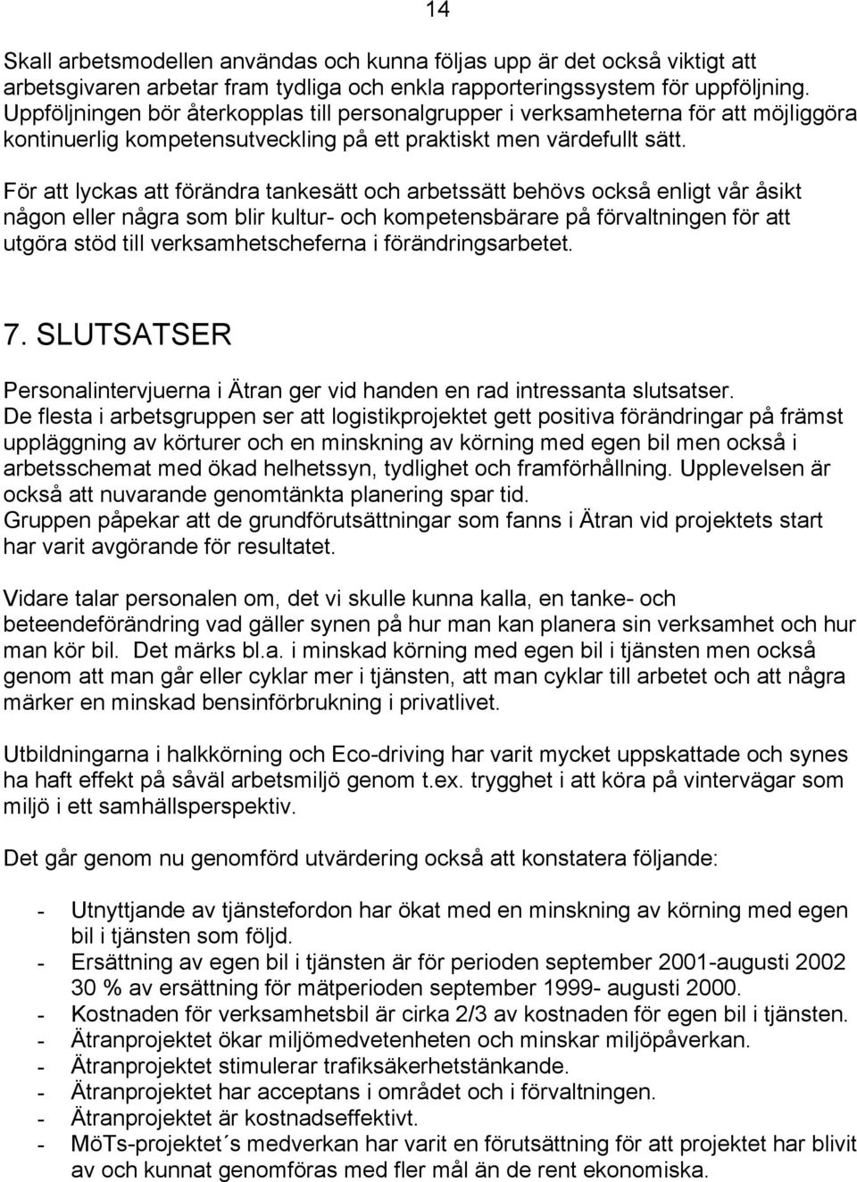 För att lyckas att förändra tankesätt och arbetssätt behövs också enligt vår åsikt någon eller några som blir kultur- och kompetensbärare på förvaltningen för att utgöra stöd till verksamhetscheferna