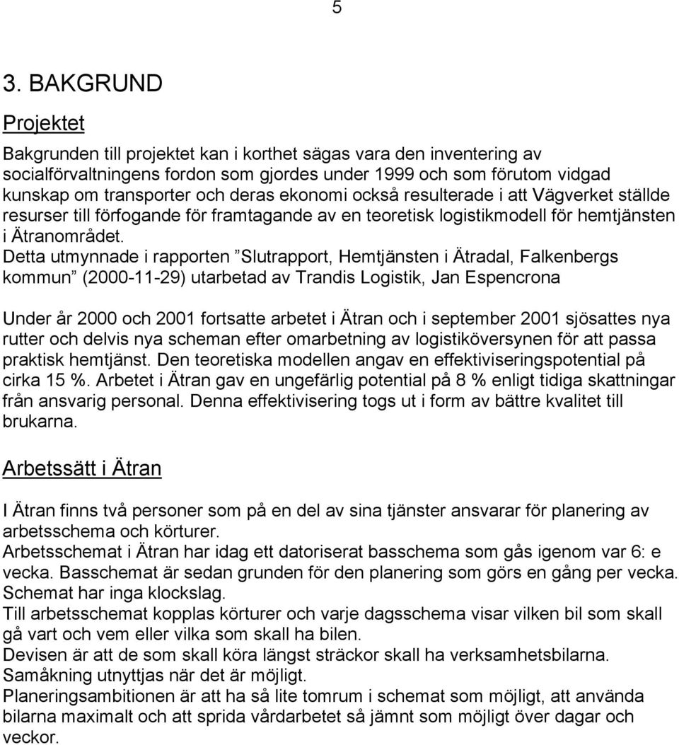 Detta utmynnade i rapporten Slutrapport, Hemtjänsten i Ätradal, Falkenbergs kommun (2000-11-29) utarbetad av Trandis Logistik, Jan Espencrona Under år 2000 och 2001 fortsatte arbetet i Ätran och i