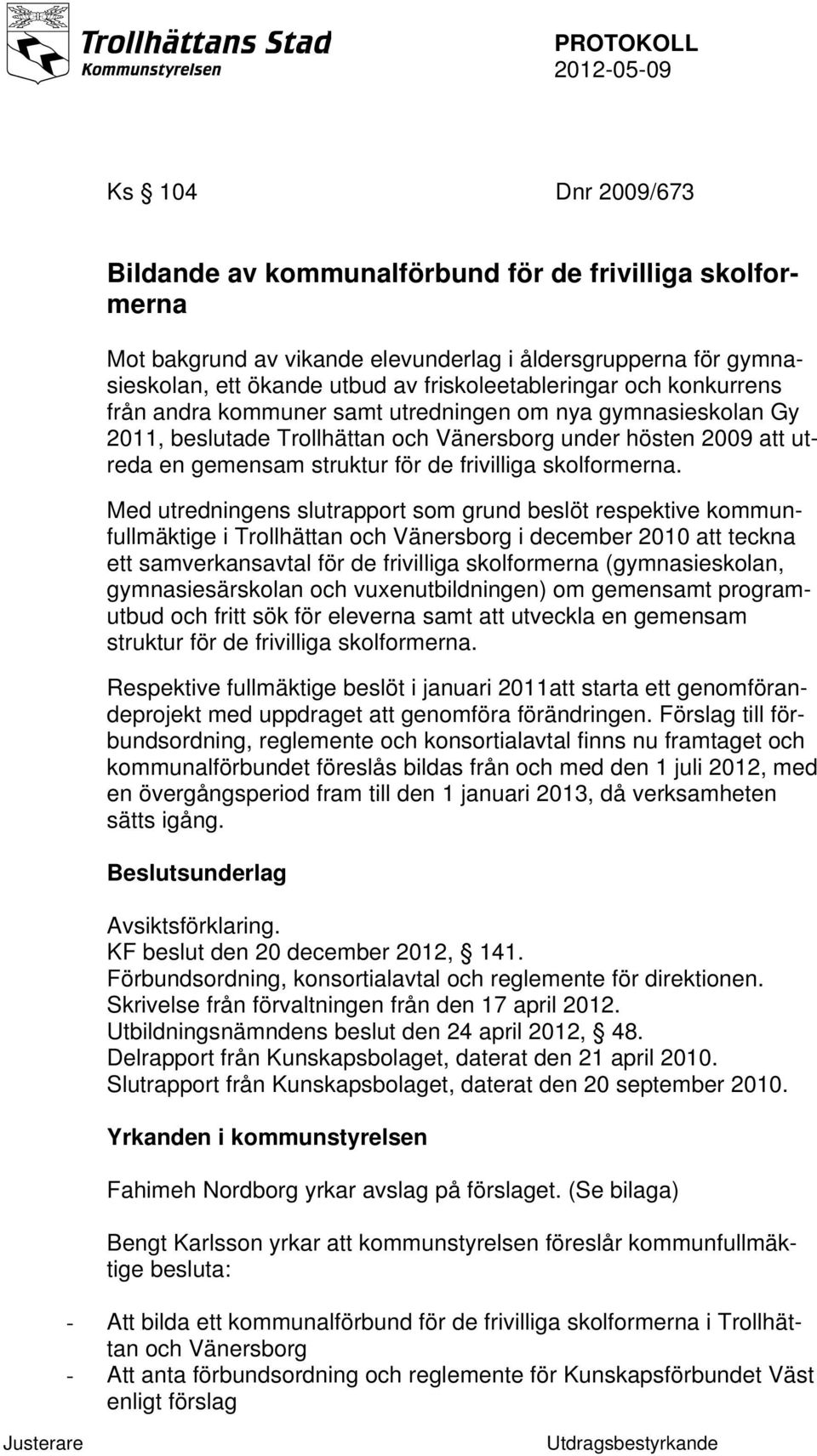 Med utredningens slutrapport som grund beslöt respektive kommunfullmäktige i Trollhättan och Vänersborg i december 2010 att teckna ett samverkansavtal för de frivilliga skolformerna (gymnasieskolan,