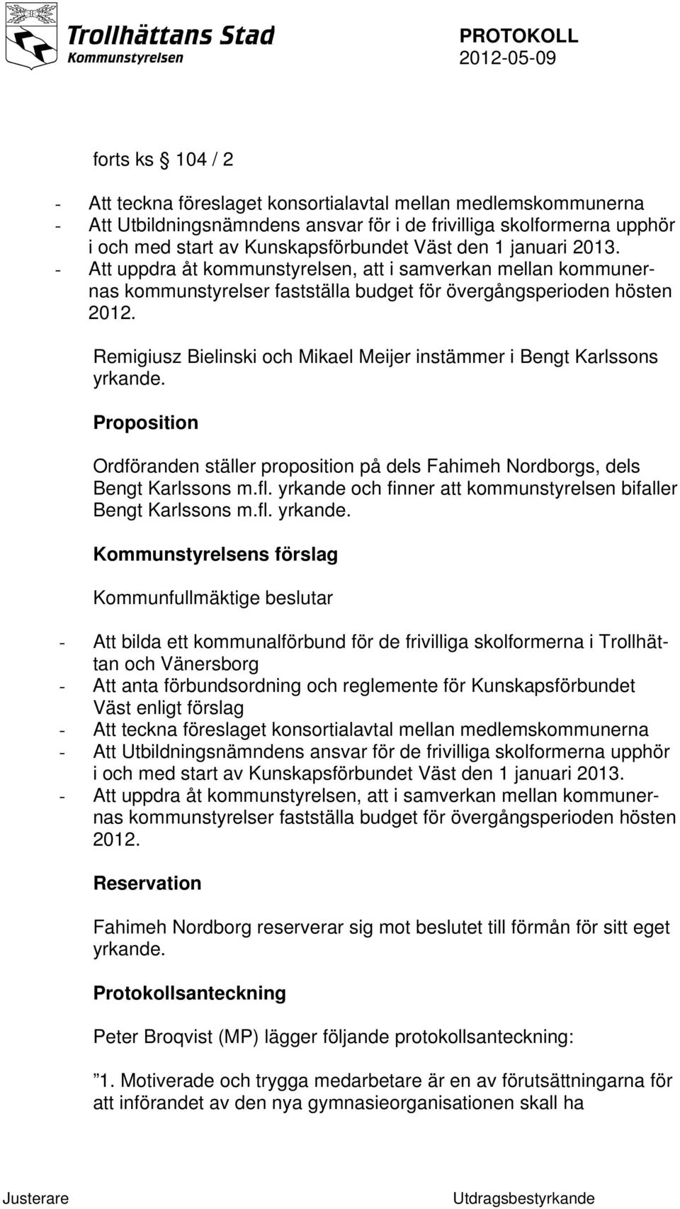 Remigiusz Bielinski och Mikael Meijer instämmer i Bengt Karlssons yrkande. Proposition Ordföranden ställer proposition på dels Fahimeh Nordborgs, dels Bengt Karlssons m.fl.