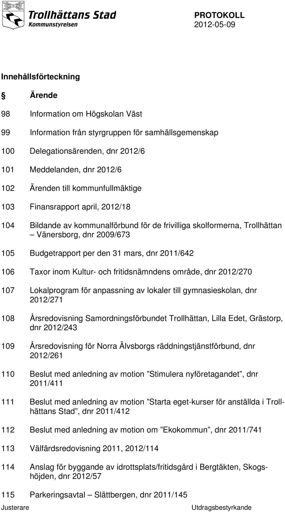 106 Taxor inom Kultur- och fritidsnämndens område, dnr 2012/270 107 Lokalprogram för anpassning av lokaler till gymnasieskolan, dnr 2012/271 108 Årsredovisning Samordningsförbundet Trollhättan, Lilla