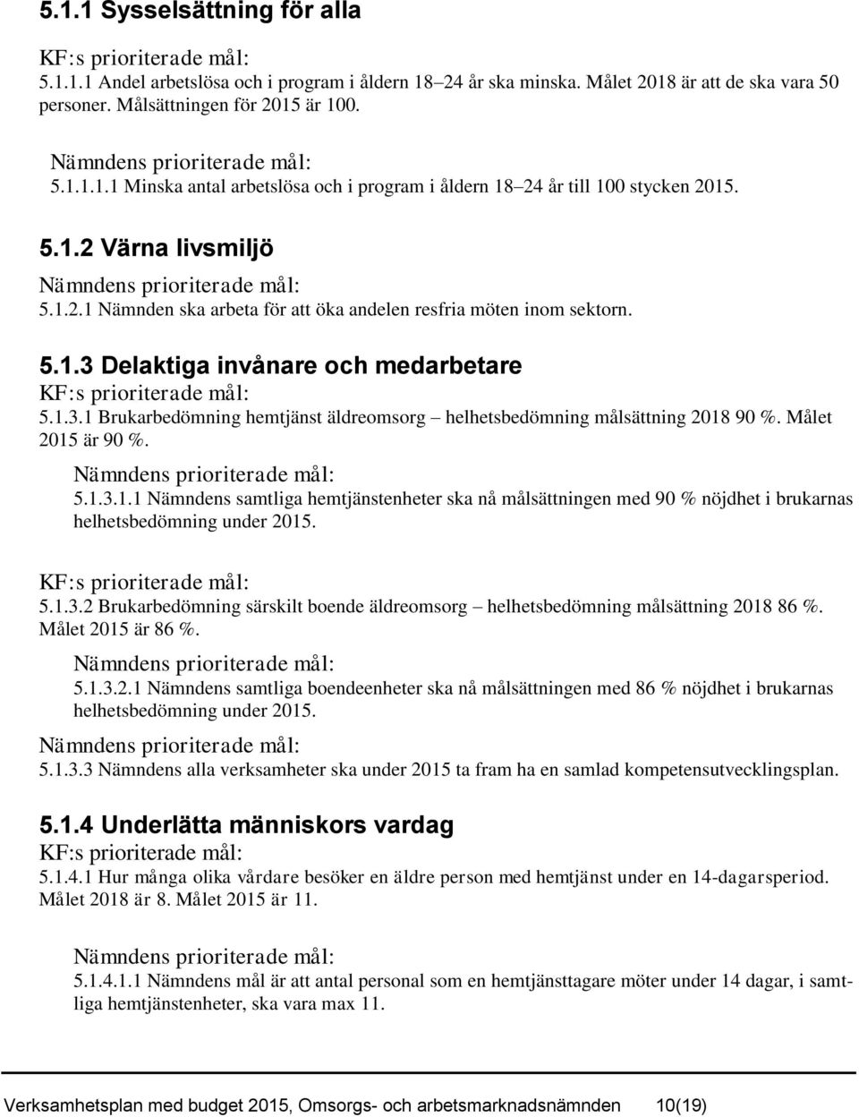 5.1.3 Delaktiga invånare och medarbetare KF:s prioriterade mål: 5.1.3.1 Brukarbedömning hemtjänst äldreomsorg helhetsbedömning målsättning 2018 90 %. Målet 2015 är 90 %. Nämndens prioriterade mål: 5.