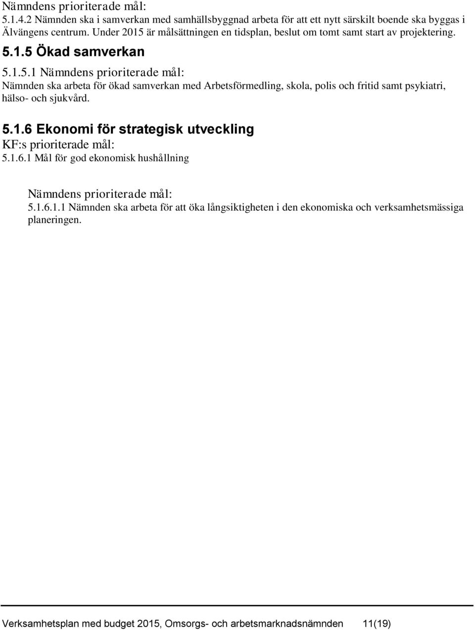 5.1.6 Ekonomi för strategisk utveckling KF:s prioriterade mål: 5.1.6.1 Mål för god ekonomisk hushållning Nämndens prioriterade mål: 5.1.6.1.1 Nämnden ska arbeta för att öka långsiktigheten i den ekonomiska och verksamhetsmässiga planeringen.