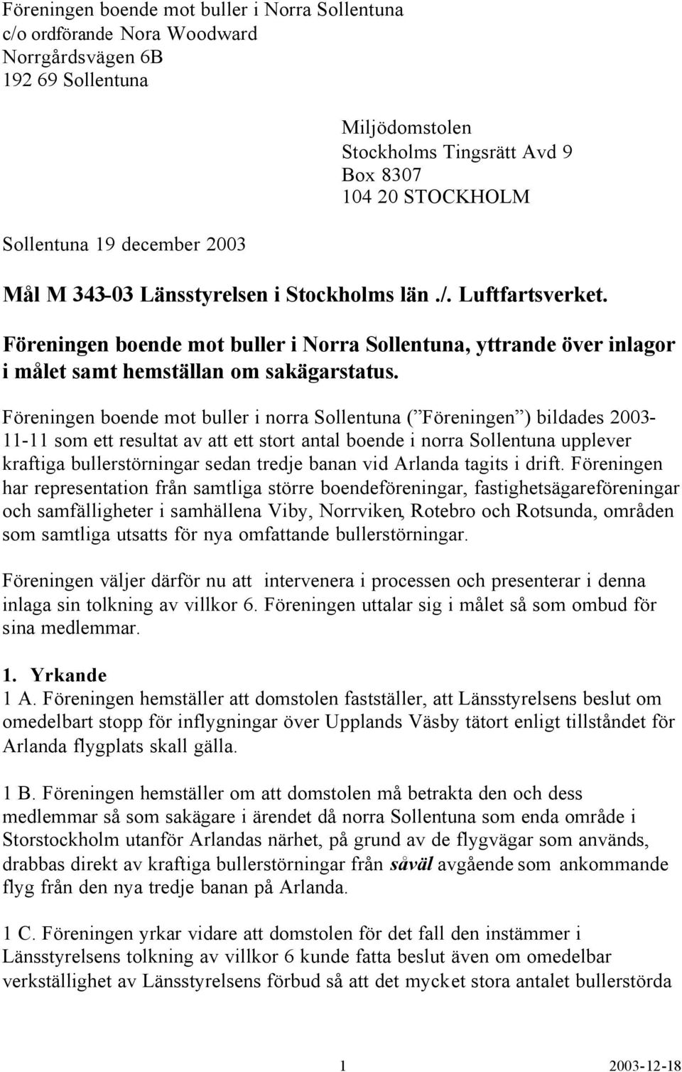Föreningen boende mot buller i norra Sollentuna ( Föreningen ) bildades 2003-11-11 som ett resultat av att ett stort antal boende i norra Sollentuna upplever kraftiga bullerstörningar sedan tredje