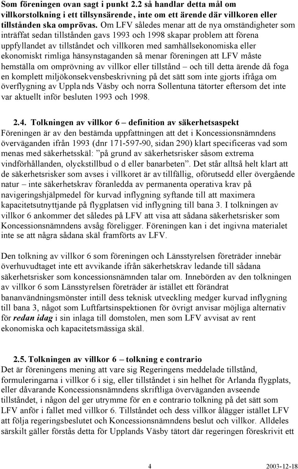 ekonomiskt rimliga hänsynstaganden så menar föreningen att LFV måste hemställa om omprövning av villkor eller tillstånd och till detta ärende då foga en komplett miljökonsekvensbeskrivning på det