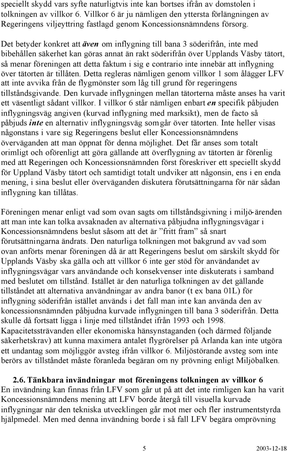 Det betyder konkret att även om inflygning till bana 3 söderifrån, inte med bibehållen säkerhet kan göras annat än rakt söderifrån över Upplands Väsby tätort, så menar föreningen att detta faktum i