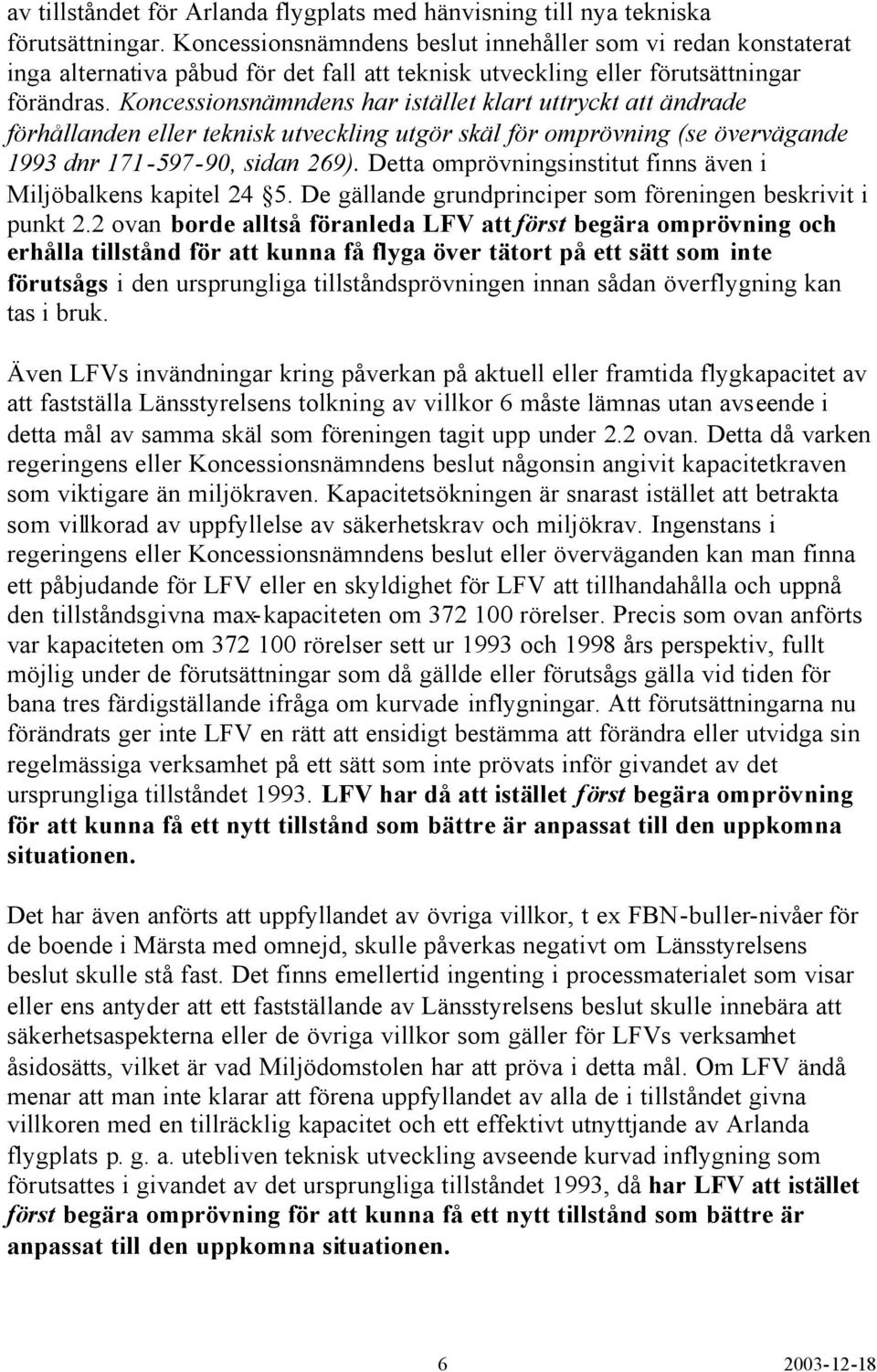 Koncessionsnämndens har istället klart uttryckt att ändrade förhållanden eller teknisk utveckling utgör skäl för omprövning (se övervägande 1993 dnr 171-597-90, sidan 269).