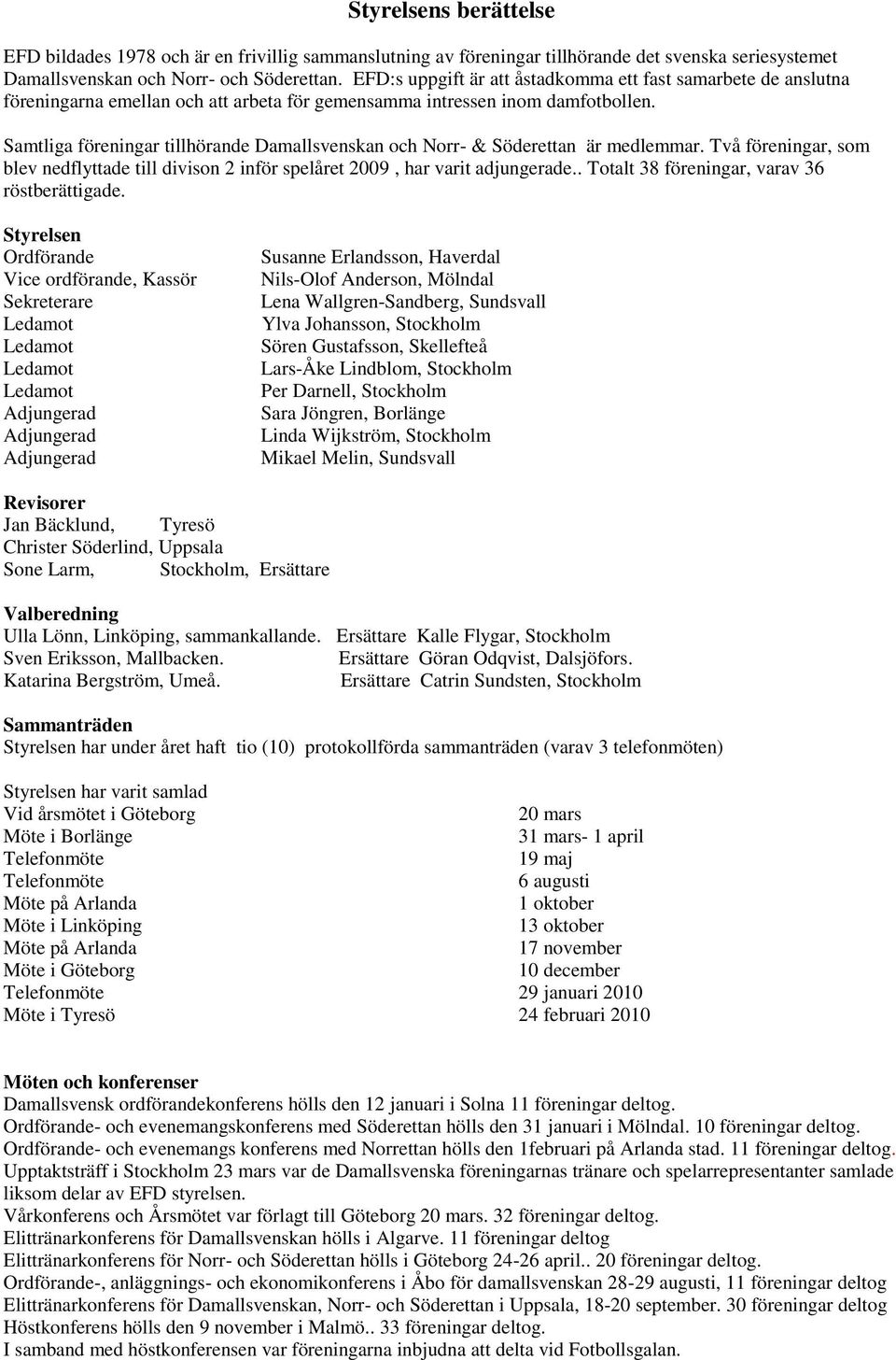 Samtliga föreningar tillhörande Damallsvenskan och Norr- & Söderettan är medlemmar. Två föreningar, som blev nedflyttade till divison 2 inför spelåret 2009, har varit adjungerade.