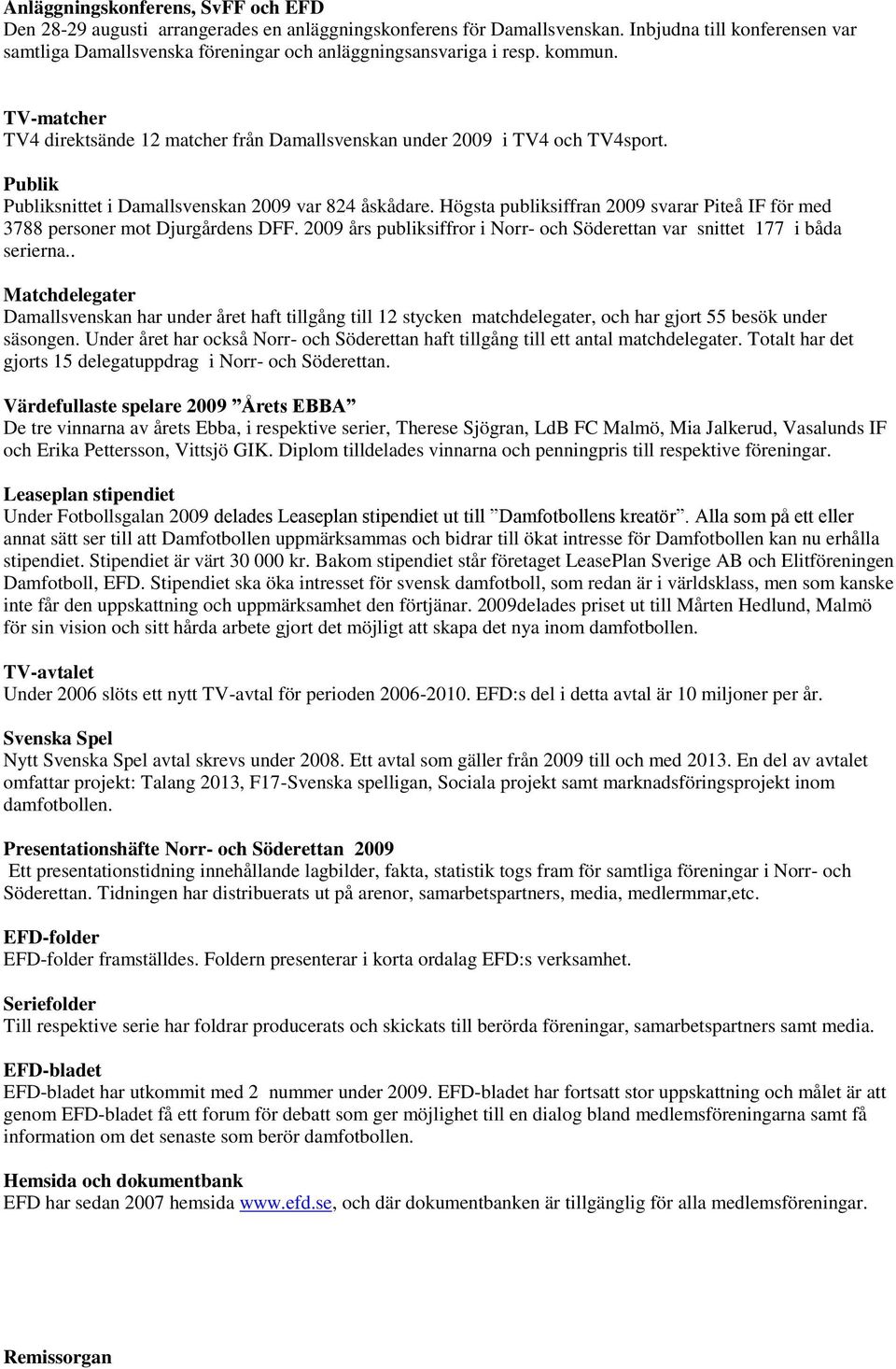 Publik Publiksnittet i Damallsvenskan 2009 var 824 åskådare. Högsta publiksiffran 2009 svarar Piteå IF för med 3788 personer mot Djurgårdens DFF.