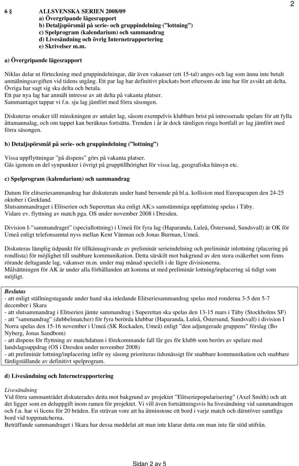 m. 2 a) Övergripande lägesrapport Niklas delar ut förteckning med gruppindelningar, där även vakanser (ett 15-tal) anges och lag som ännu inte betalt anmälningsavgiften vid tidens utgång.