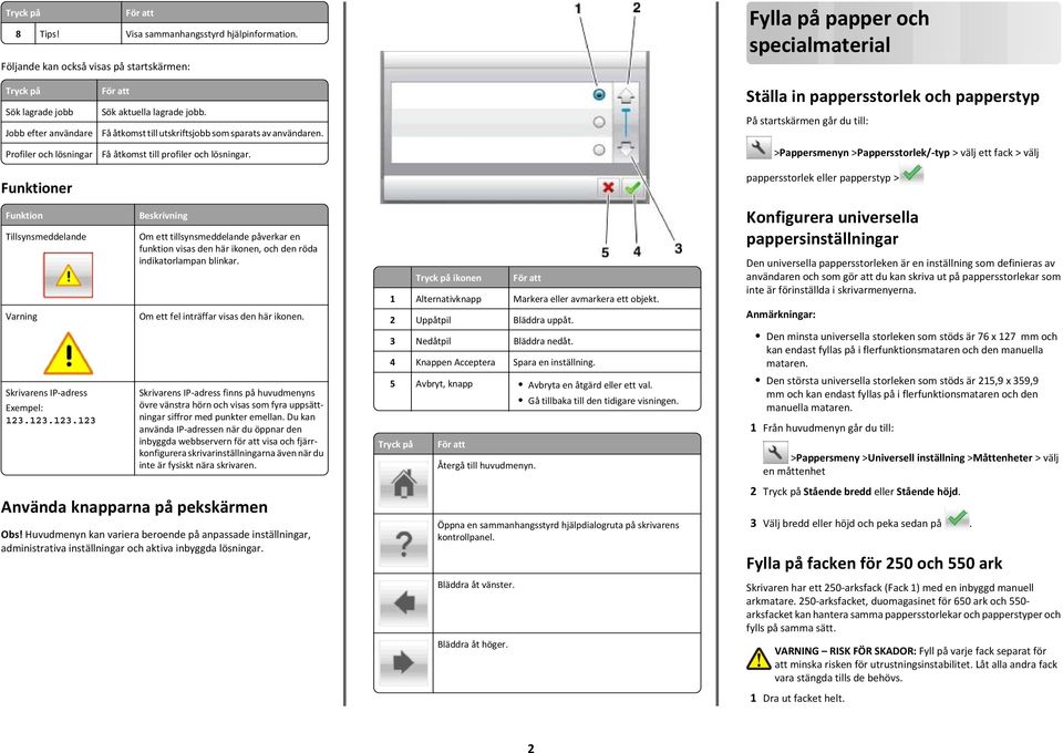 Få åtkomst till utskriftsjobb som sparats av användaren. Ställa in pappersstorlek och papperstyp På startskärmen går du till: Profiler och lösningar Få åtkomst till profiler och lösningar.