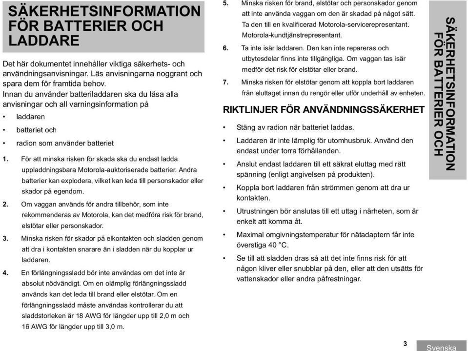 För att minska risken för skada ska du endast ladda uppladdningsbara Motorola-auktoriserade batterier. Andra batterier kan explodera, vilket kan leda till personskador eller skador på egendom. 2.