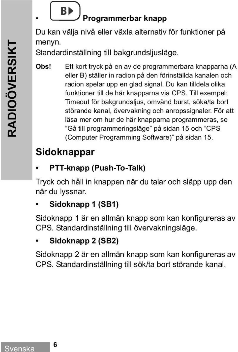 Du kan tilldela olika funktioner till de här knapparna via CPS. Till exempel: Timeout för bakgrundsljus, omvänd burst, söka/ta bort störande kanal, övervakning och anropssignaler.