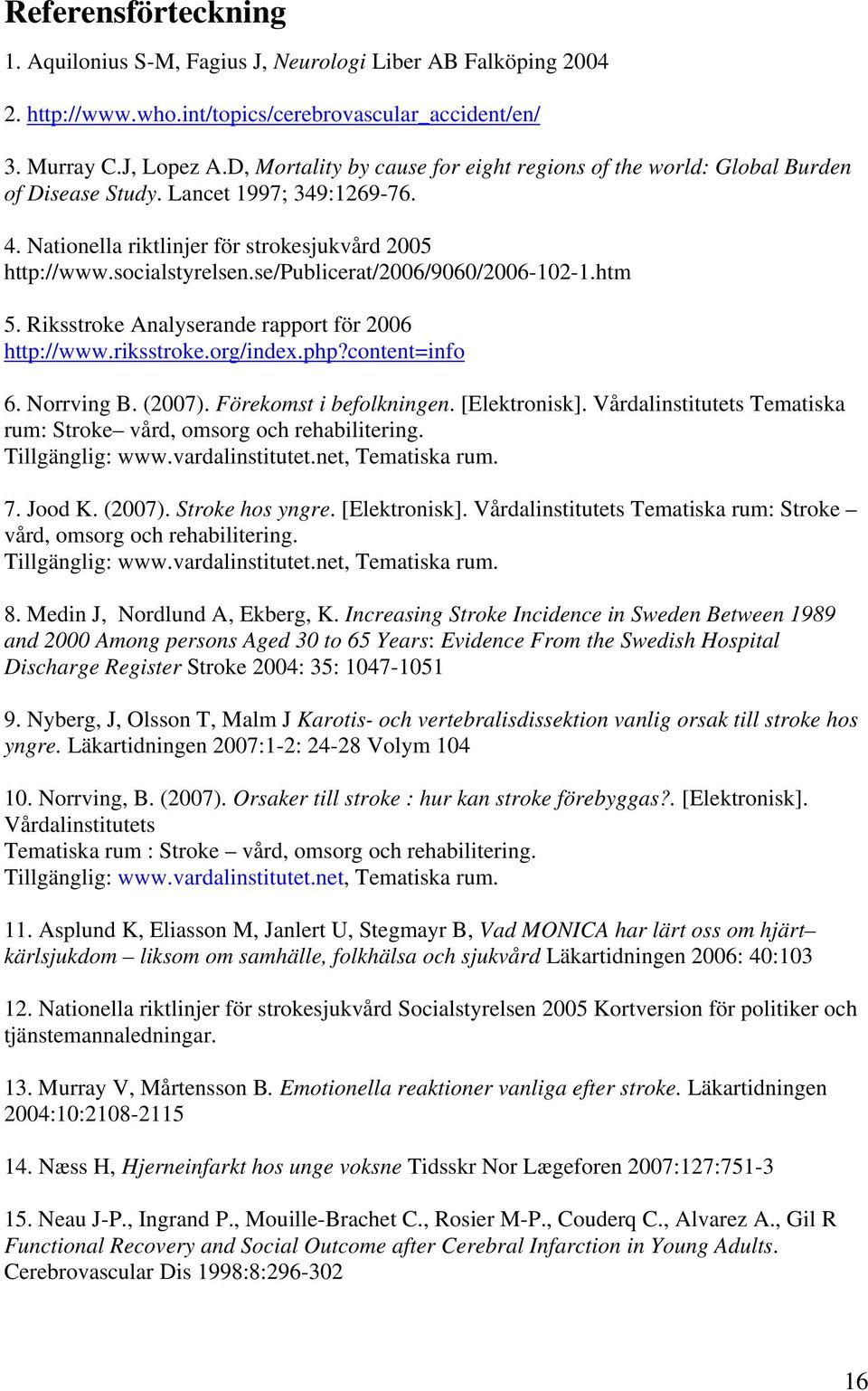 se/publicerat/2006/9060/2006-102-1.htm 5. Riksstroke Analyserande rapport för 2006 http://www.riksstroke.org/index.php?content=info 6. Norrving B. (2007). Förekomst i befolkningen. [Elektronisk].