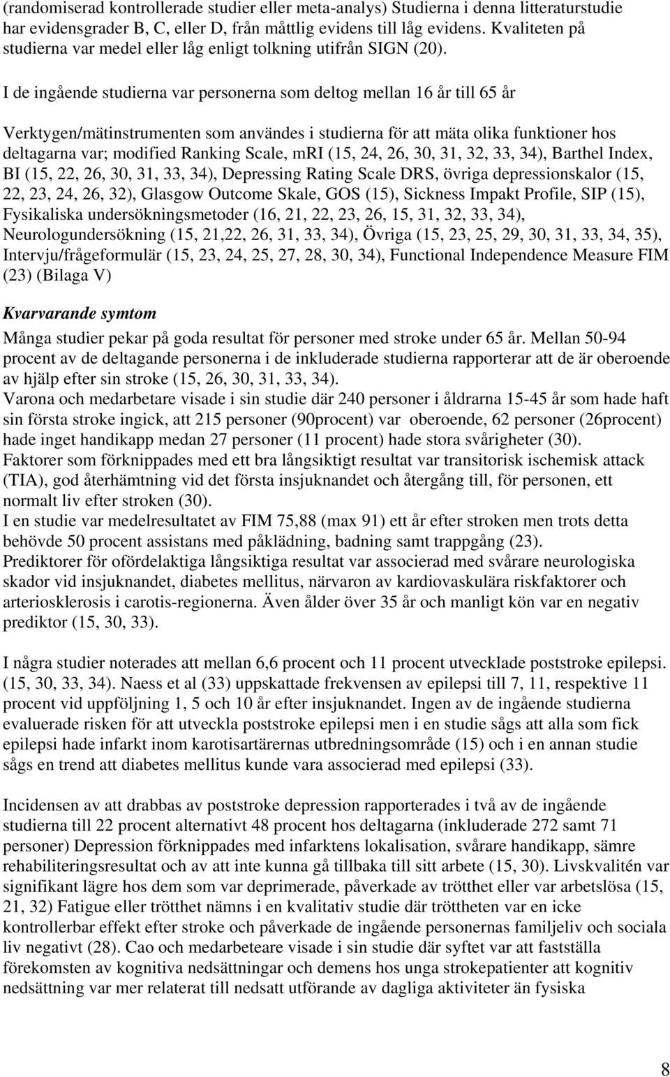 I de ingående studierna var personerna som deltog mellan 16 år till 65 år Verktygen/mätinstrumenten som användes i studierna för att mäta olika funktioner hos deltagarna var; modified Ranking Scale,