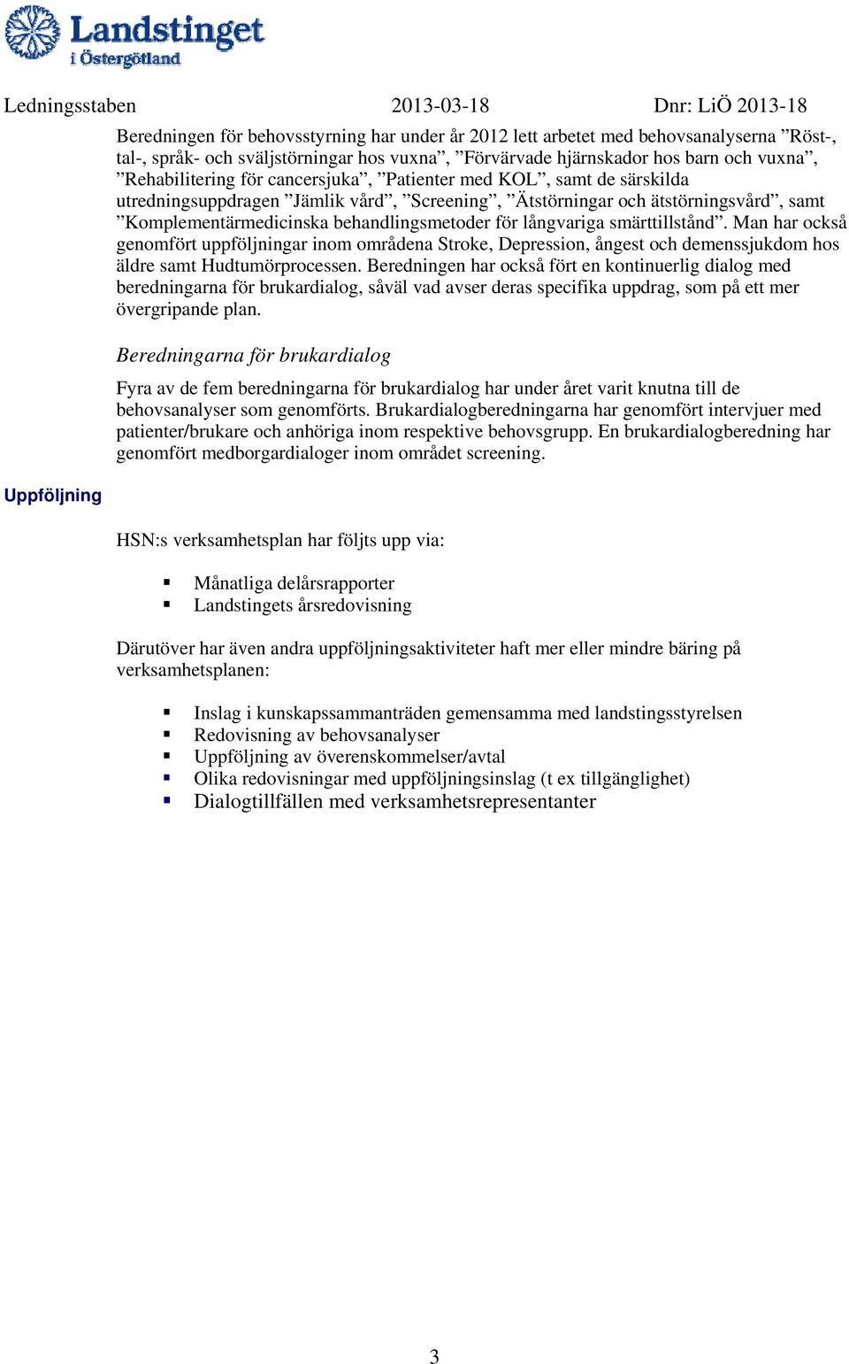 smärttillstånd. Man har också genomfört uppföljningar inom områdena Stroke, Depression, ångest och demenssjukdom hos äldre samt Hudtumörprocessen.