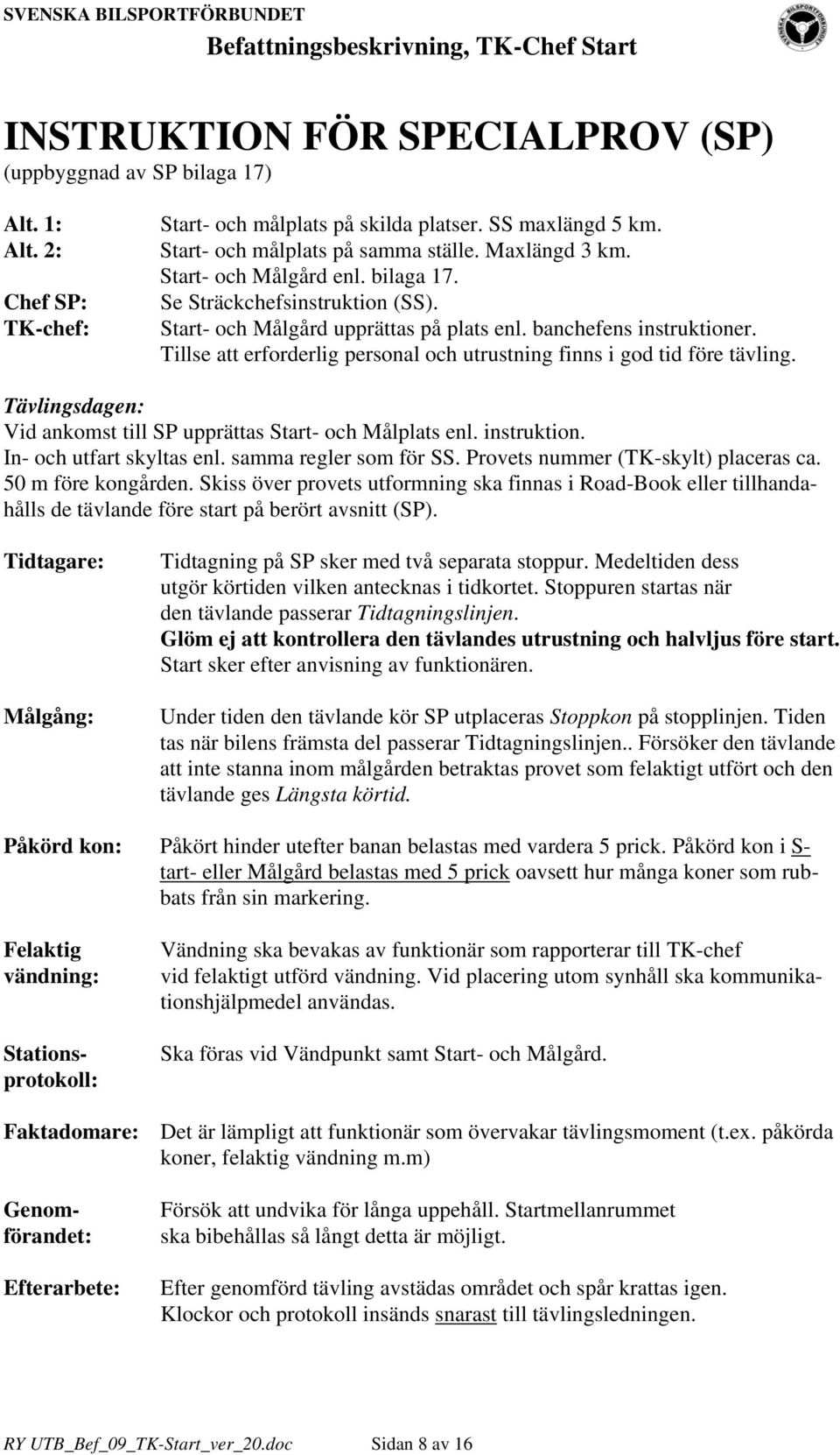 Tillse att erforderlig personal och utrustning finns i god tid före tävling. Tävlingsdagen: Vid ankomst till SP upprättas Start- och Målplats enl. instruktion. In- och utfart skyltas enl.