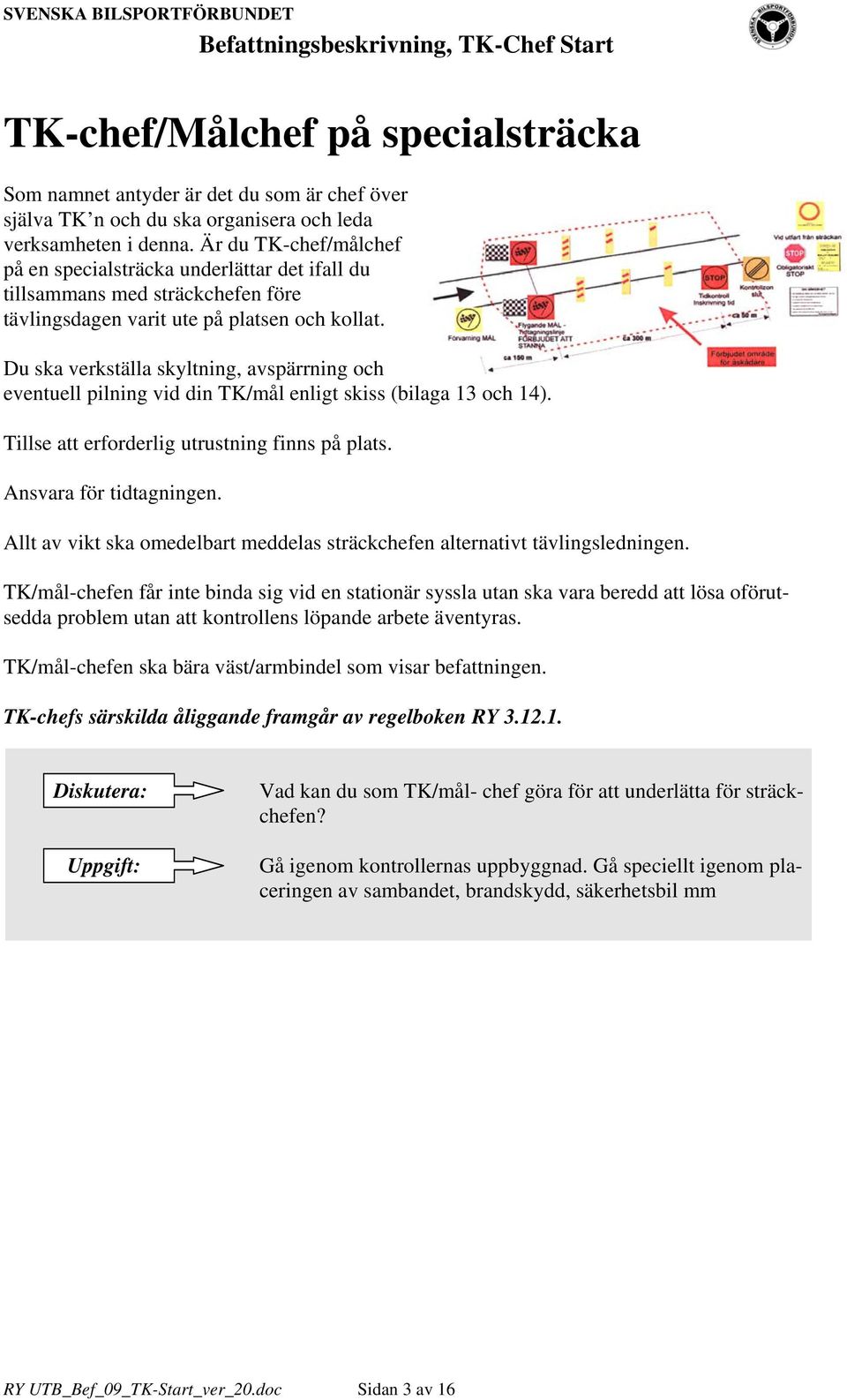 Du ska verkställa skyltning, avspärrning och eventuell pilning vid din TK/mål enligt skiss (bilaga 13 och 14). Tillse att erforderlig utrustning finns på plats. Ansvara för tidtagningen.