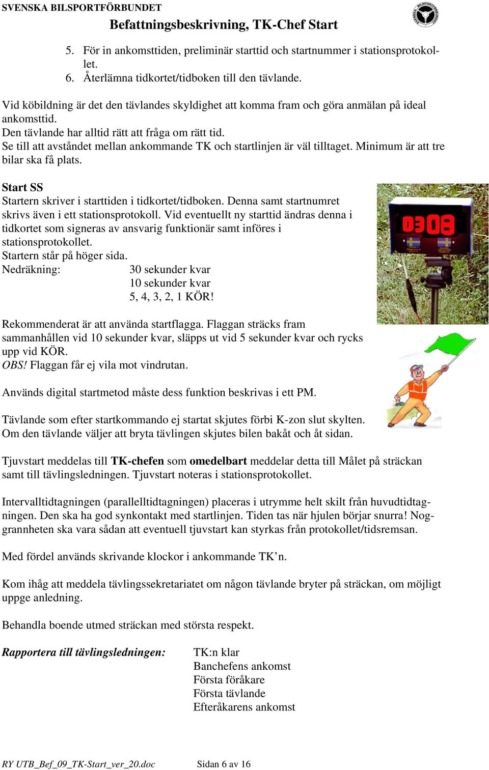 Se till att avståndet mellan ankommande TK och startlinjen är väl tilltaget. Minimum är att tre bilar ska få plats. Start SS Startern skriver i starttiden i tidkortet/tidboken.