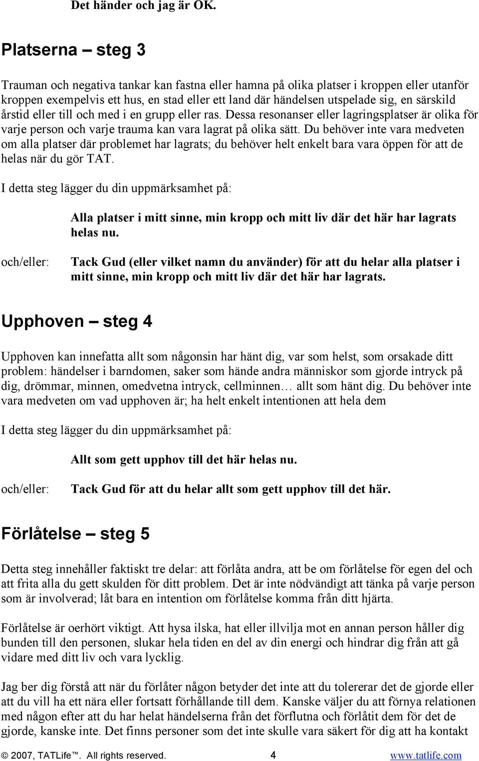 särskild årstid eller till och med i en grupp eller ras. Dessa resonanser eller lagringsplatser är olika för varje person och varje trauma kan vara lagrat på olika sätt.