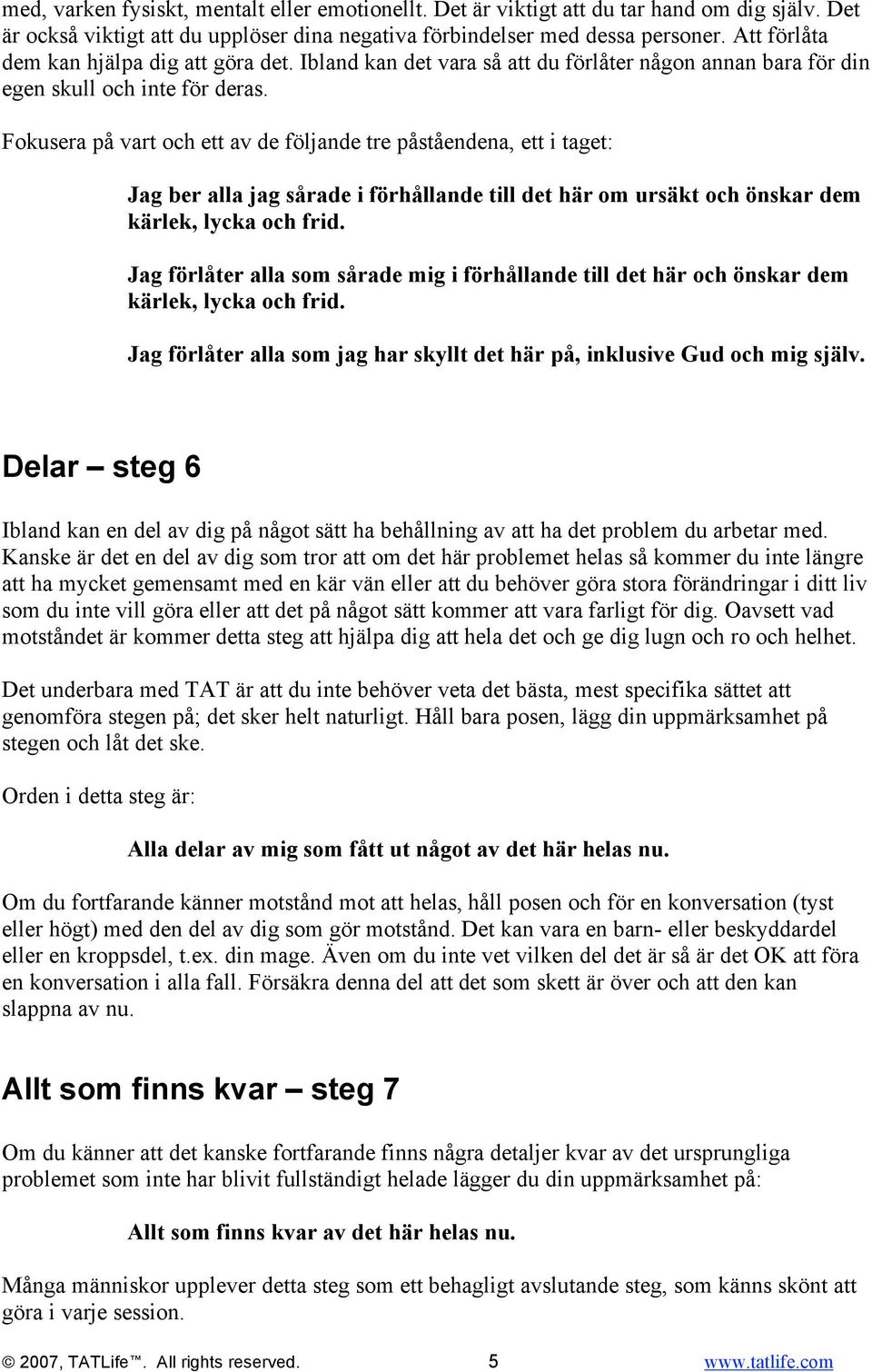 Fokusera på vart och ett av de följande tre påståendena, ett i taget: Jag ber alla jag sårade i förhållande till det här om ursäkt och önskar dem kärlek, lycka och frid.