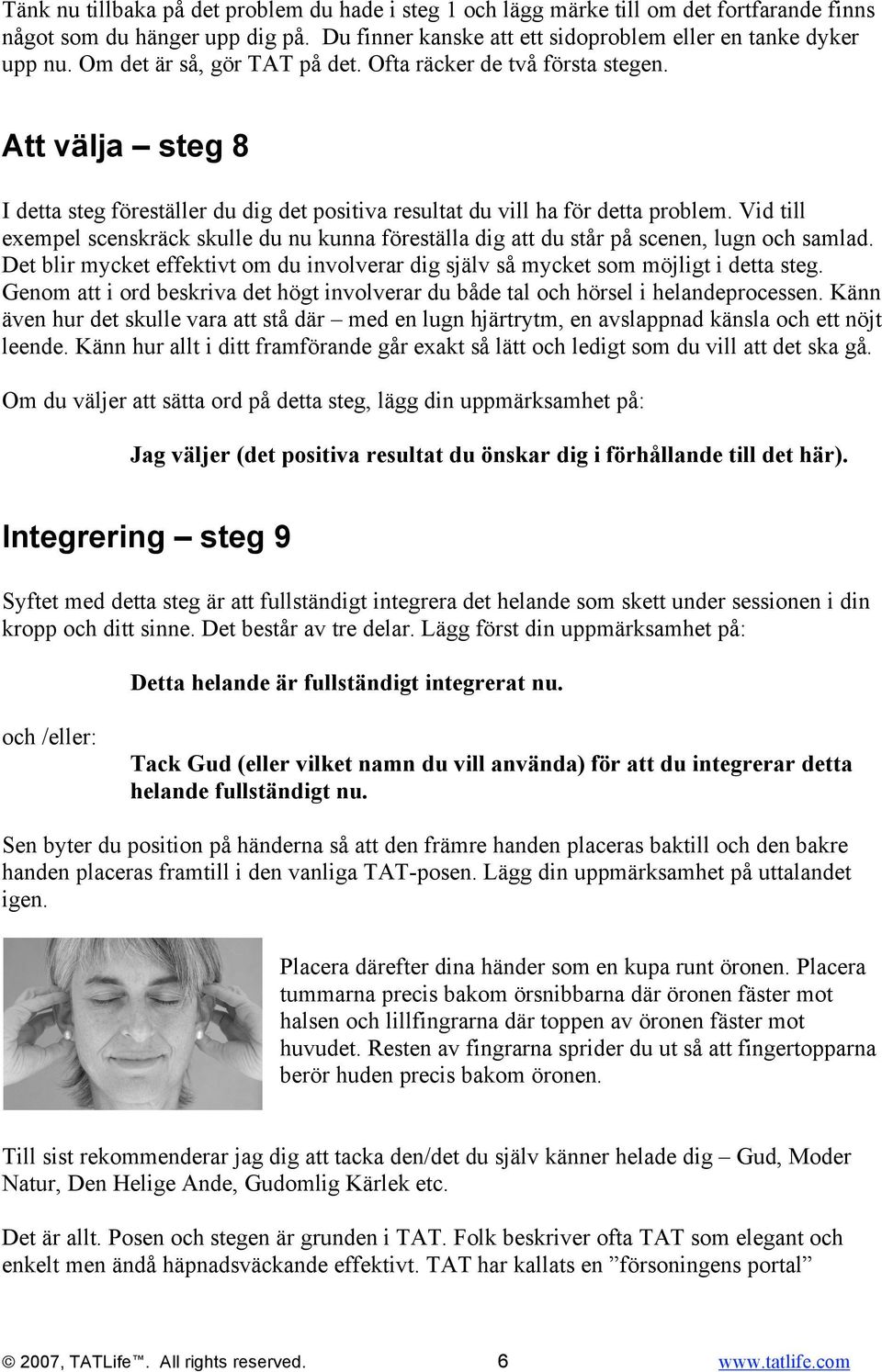 Vid till exempel scenskräck skulle du nu kunna föreställa dig att du står på scenen, lugn och samlad. Det blir mycket effektivt om du involverar dig själv så mycket som möjligt i detta steg.