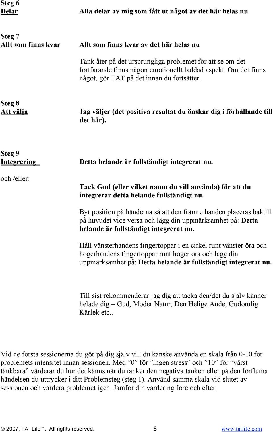 Steg 9 Integrering och /eller: Detta helande är fullständigt integrerat nu. Tack Gud (eller vilket namn du vill använda) för att du integrerar detta helande fullständigt nu.