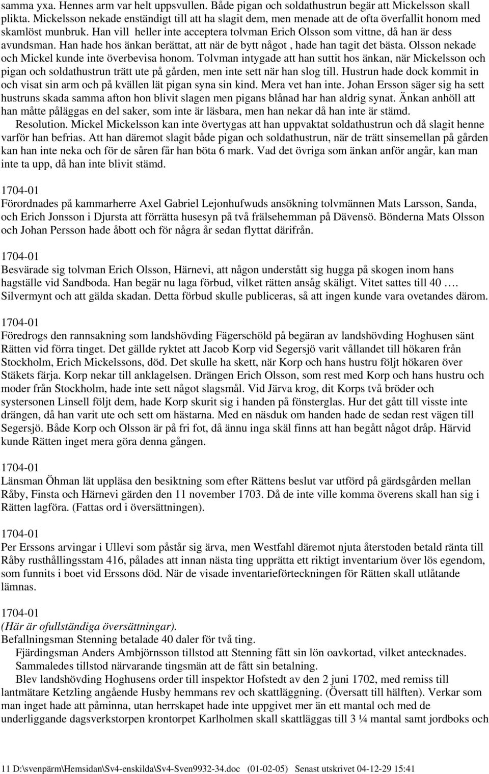 Han vill heller inte acceptera tolvman Erich Olsson som vittne, då han är dess avundsman. Han hade hos änkan berättat, att när de bytt något, hade han tagit det bästa.