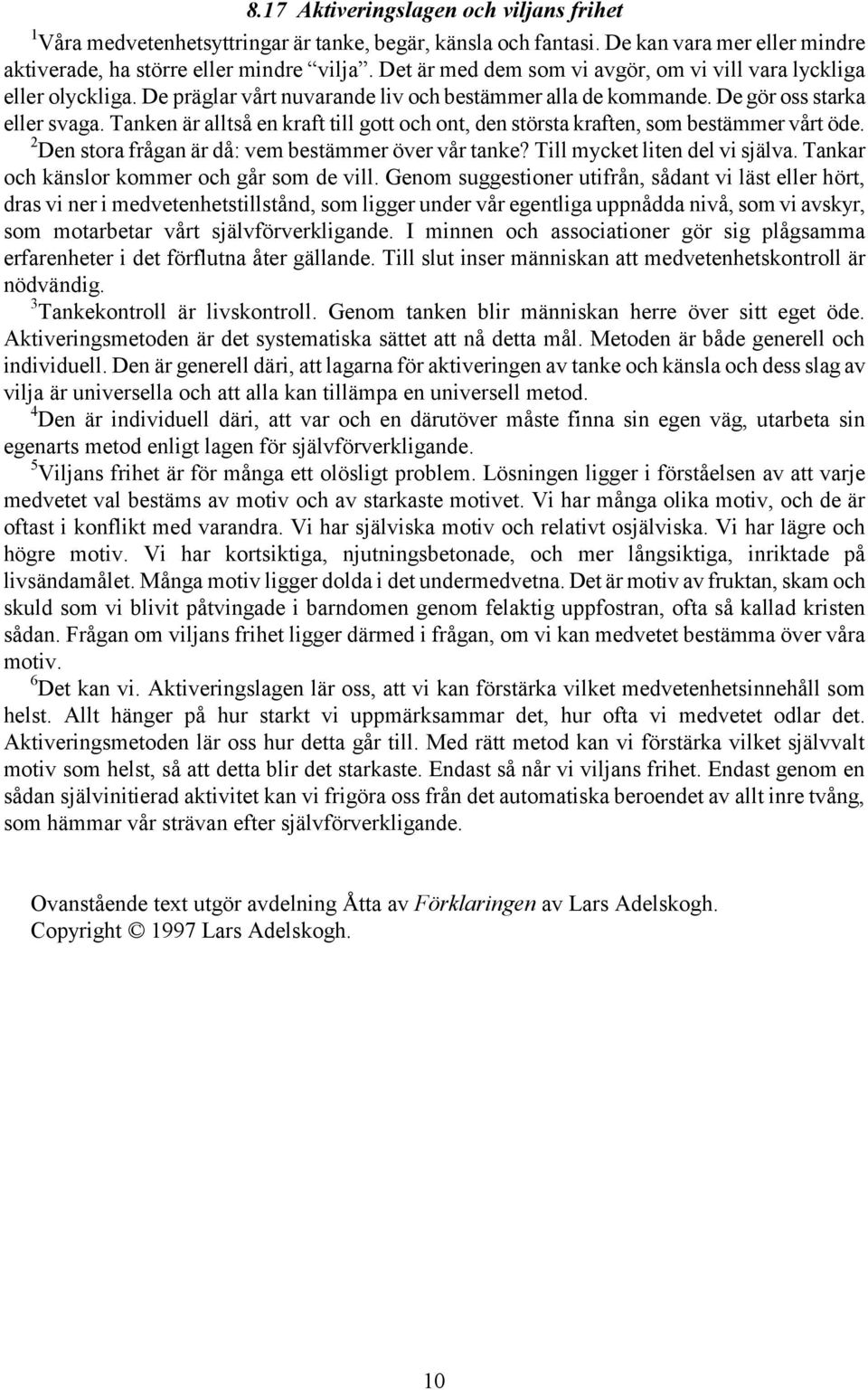 Tanken är alltså en kraft till gott och ont, den största kraften, som bestämmer vårt öde. 2 Den stora frågan är då: vem bestämmer över vår tanke? Till mycket liten del vi själva.