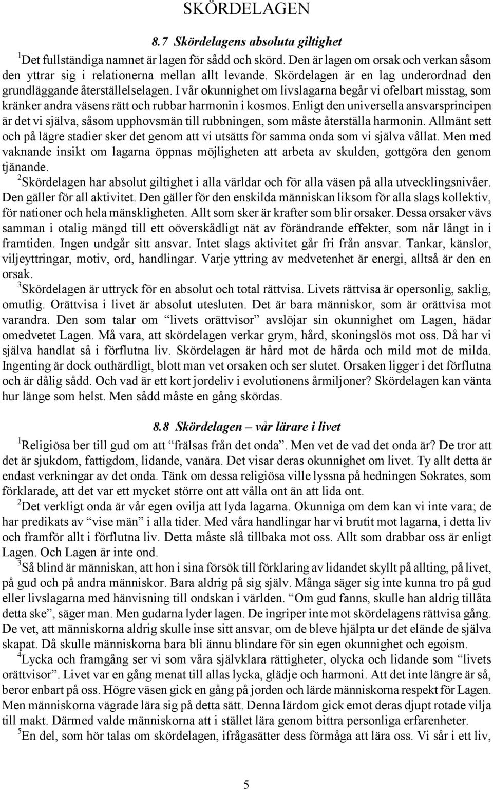 Enligt den universella ansvarsprincipen är det vi själva, såsom upphovsmän till rubbningen, som måste återställa harmonin.