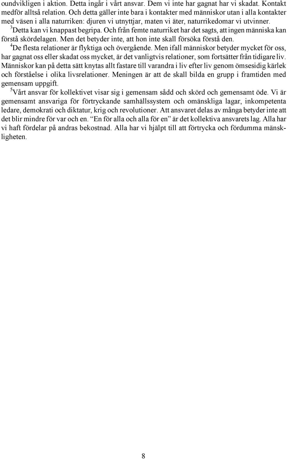 Och från femte naturriket har det sagts, att ingen människa kan förstå skördelagen. Men det betyder inte, att hon inte skall försöka förstå den. 4 De flesta relationer är flyktiga och övergående.