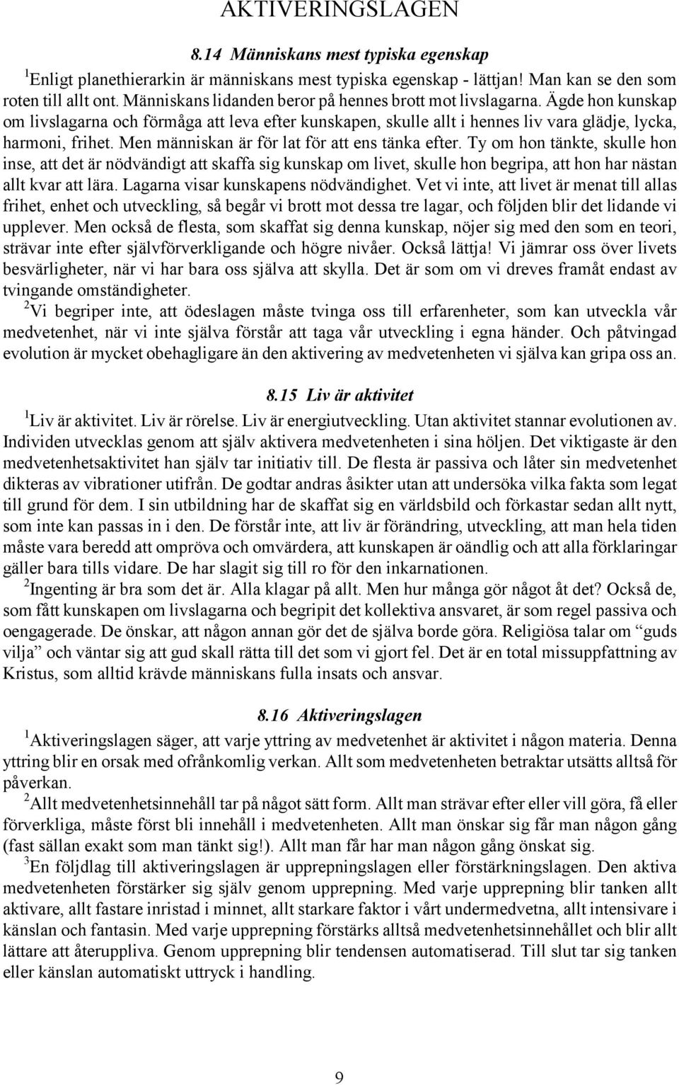 Men människan är för lat för att ens tänka efter. Ty om hon tänkte, skulle hon inse, att det är nödvändigt att skaffa sig kunskap om livet, skulle hon begripa, att hon har nästan allt kvar att lära.