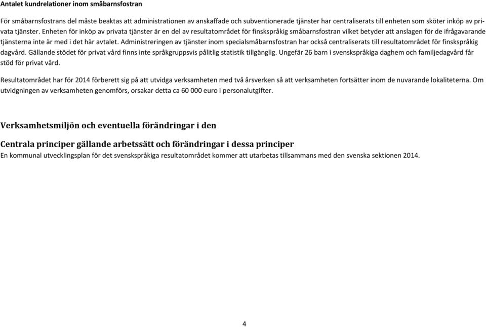 Enheten för inköp av privata tjänster är en del av resultatområdet för finskspråkig småbarnsfostran vilket betyder att anslagen för de ifrågavarande tjänsterna inte är med i det här avtalet.