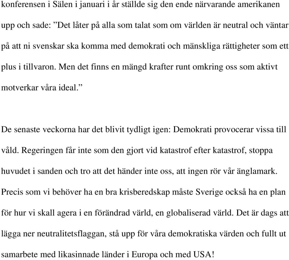 De senaste veckorna har det blivit tydligt igen: Demokrati provocerar vissa till våld.