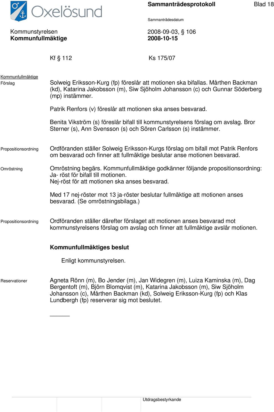 Benita Vikström (s) föreslår bifall till kommunstyrelsens förslag om avslag. Bror Sterner (s), Ann Svensson (s) och Sören Carlsson (s) instämmer.