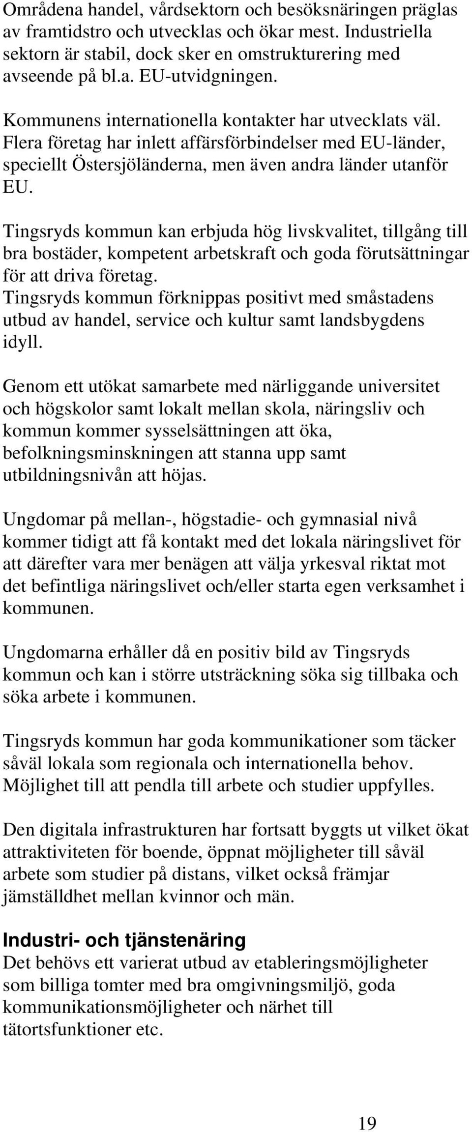 Tingsryds kommun kan erbjuda hög livskvalitet, tillgång till bra bostäder, kompetent arbetskraft och goda förutsättningar för att driva företag.