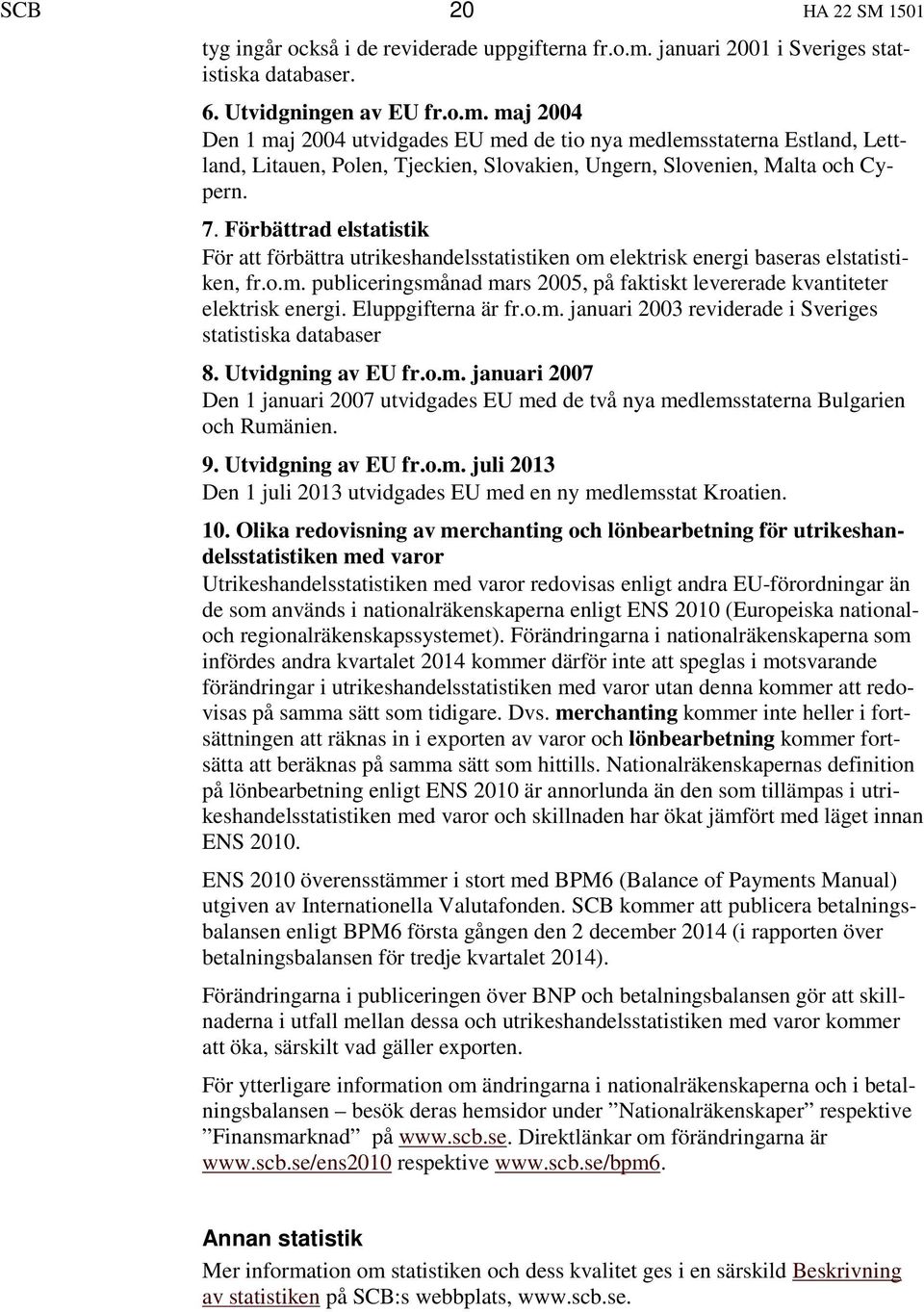 maj 2004 Den 1 maj 2004 utvidgades EU med de tio nya medlemsstaterna Estland, Lettland, Litauen, Polen, Tjeckien, Slovakien, Ungern, Slovenien, Malta och Cypern. 7.