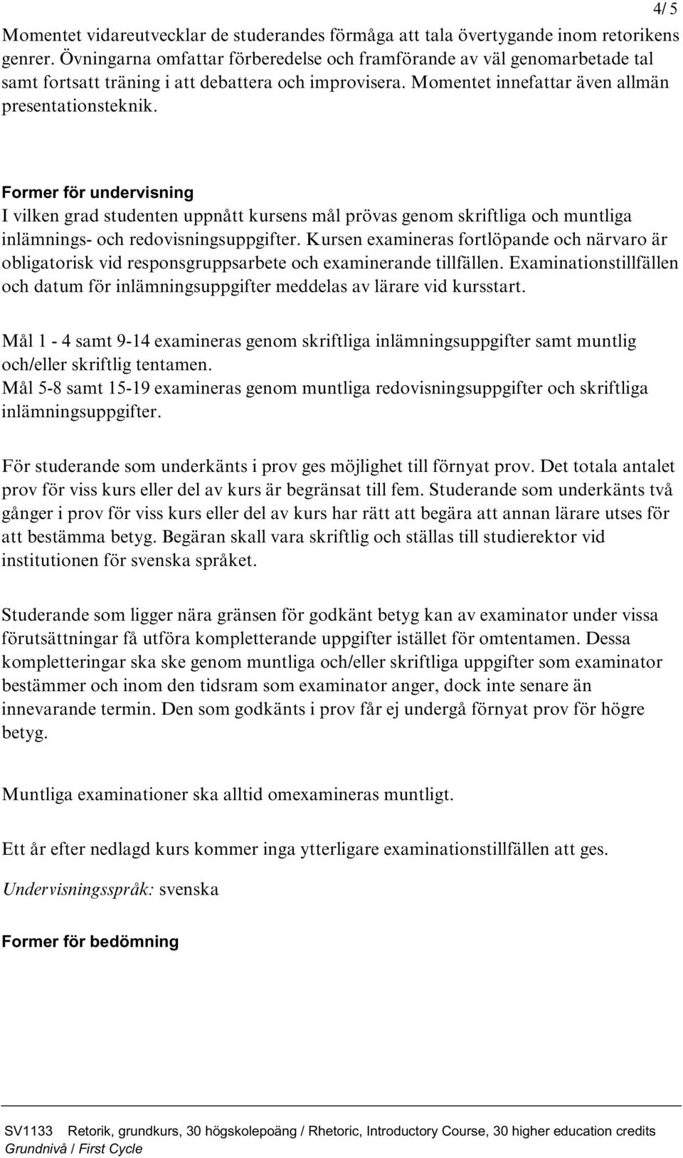 4/ 5 Former för undervisning I vilken grad studenten uppnått kursens mål prövas genom skriftliga och muntliga inlämnings- och redovisningsuppgifter.