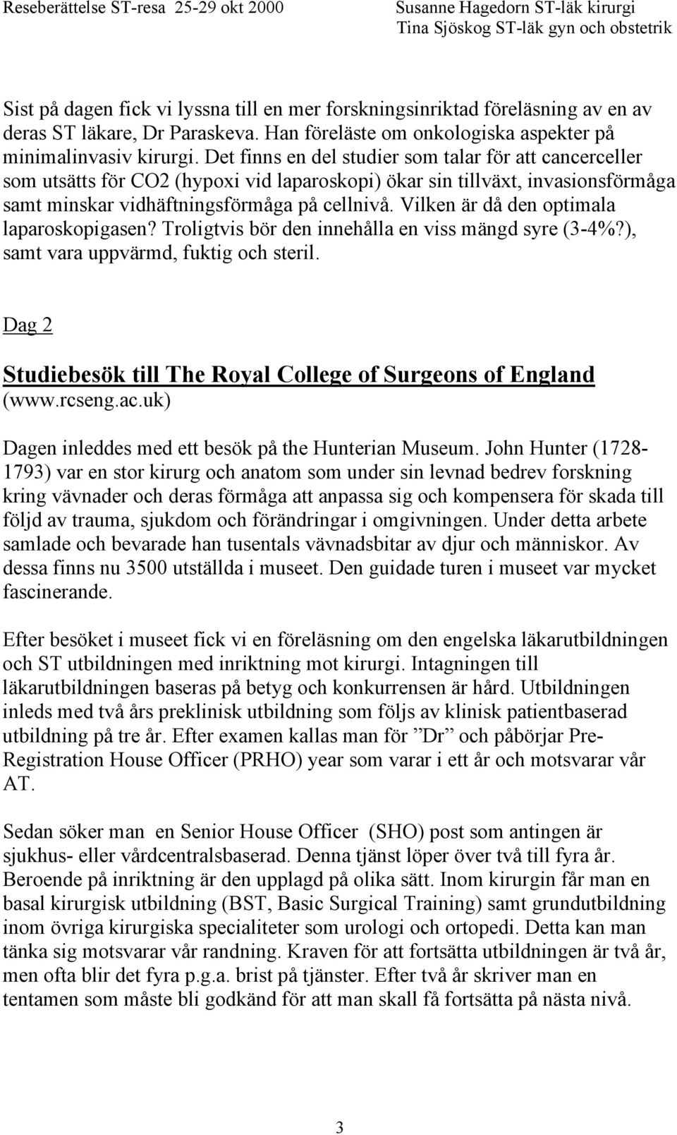 Vilken är då den optimala laparoskopigasen? Troligtvis bör den innehålla en viss mängd syre (3-4%?), samt vara uppvärmd, fuktig och steril.