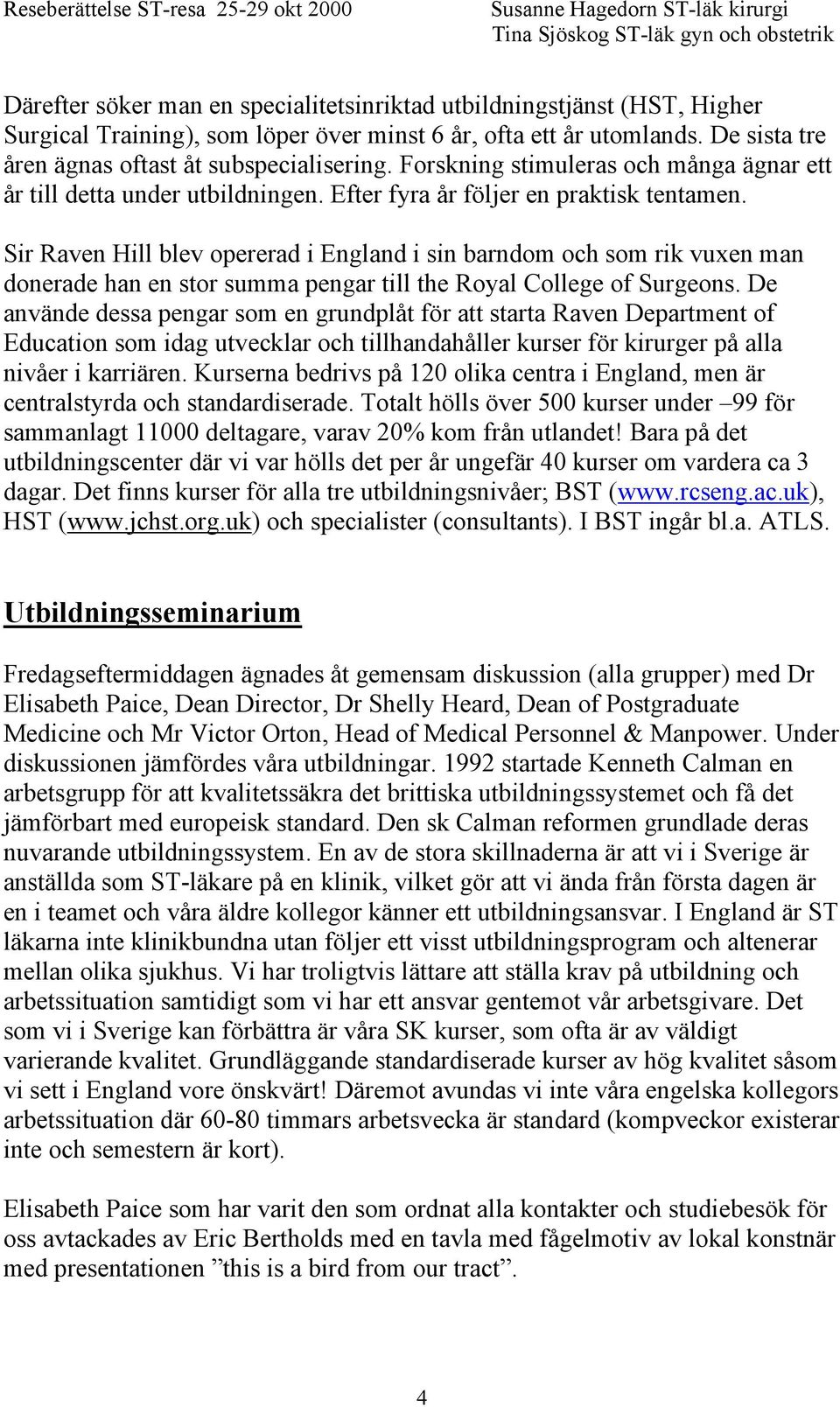 Sir Raven Hill blev opererad i England i sin barndom och som rik vuxen man donerade han en stor summa pengar till the Royal College of Surgeons.